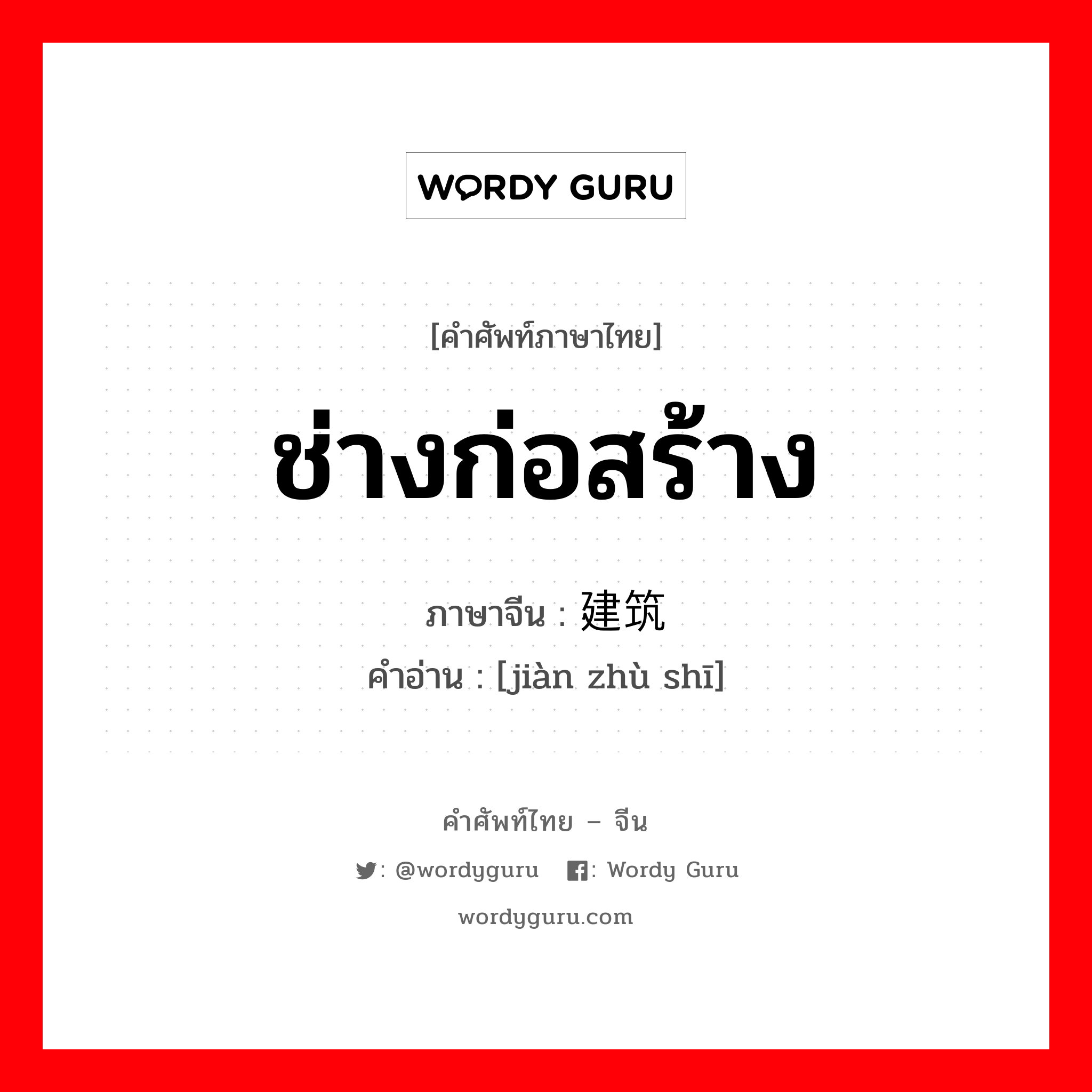 ช่างก่อสร้าง ภาษาจีนคืออะไร, คำศัพท์ภาษาไทย - จีน ช่างก่อสร้าง ภาษาจีน 建筑师 คำอ่าน [jiàn zhù shī]