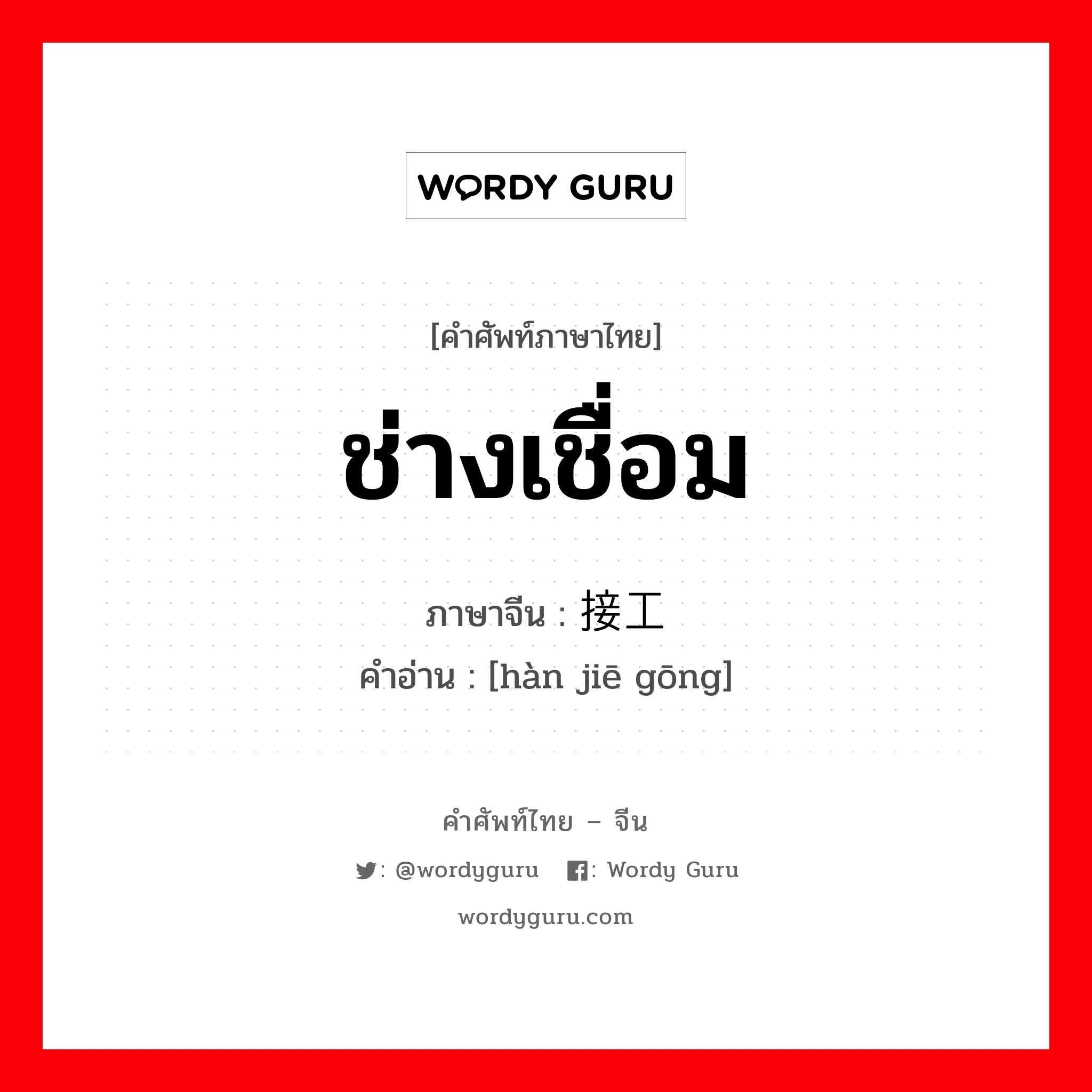 ช่างเชื่อม ภาษาจีนคืออะไร, คำศัพท์ภาษาไทย - จีน ช่างเชื่อม ภาษาจีน 焊接工 คำอ่าน [hàn jiē gōng]