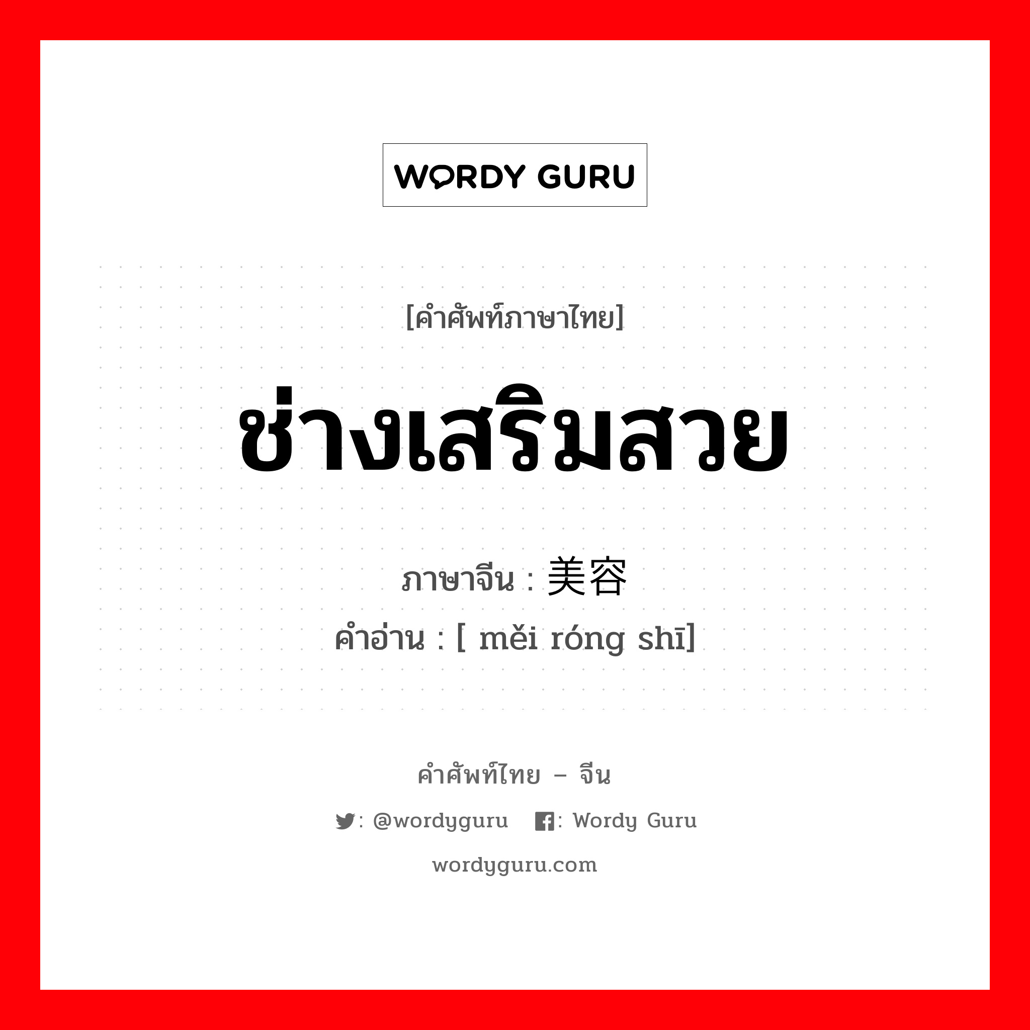 ช่างเสริมสวย ภาษาจีนคืออะไร, คำศัพท์ภาษาไทย - จีน ช่างเสริมสวย ภาษาจีน 美容师 คำอ่าน [ měi róng shī]