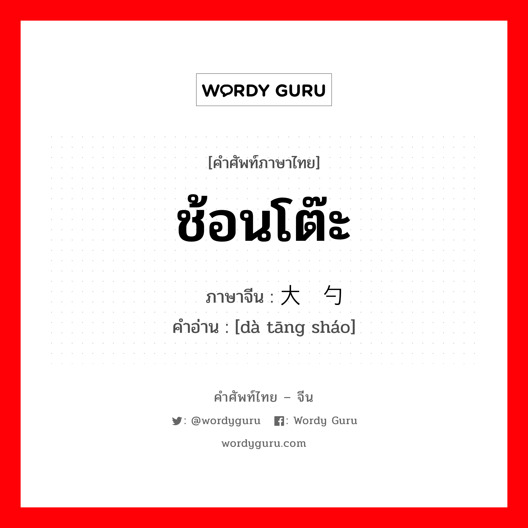 ช้อนโต๊ะ ภาษาจีนคืออะไร, คำศัพท์ภาษาไทย - จีน ช้อนโต๊ะ ภาษาจีน 大汤勺 คำอ่าน [dà tāng sháo]