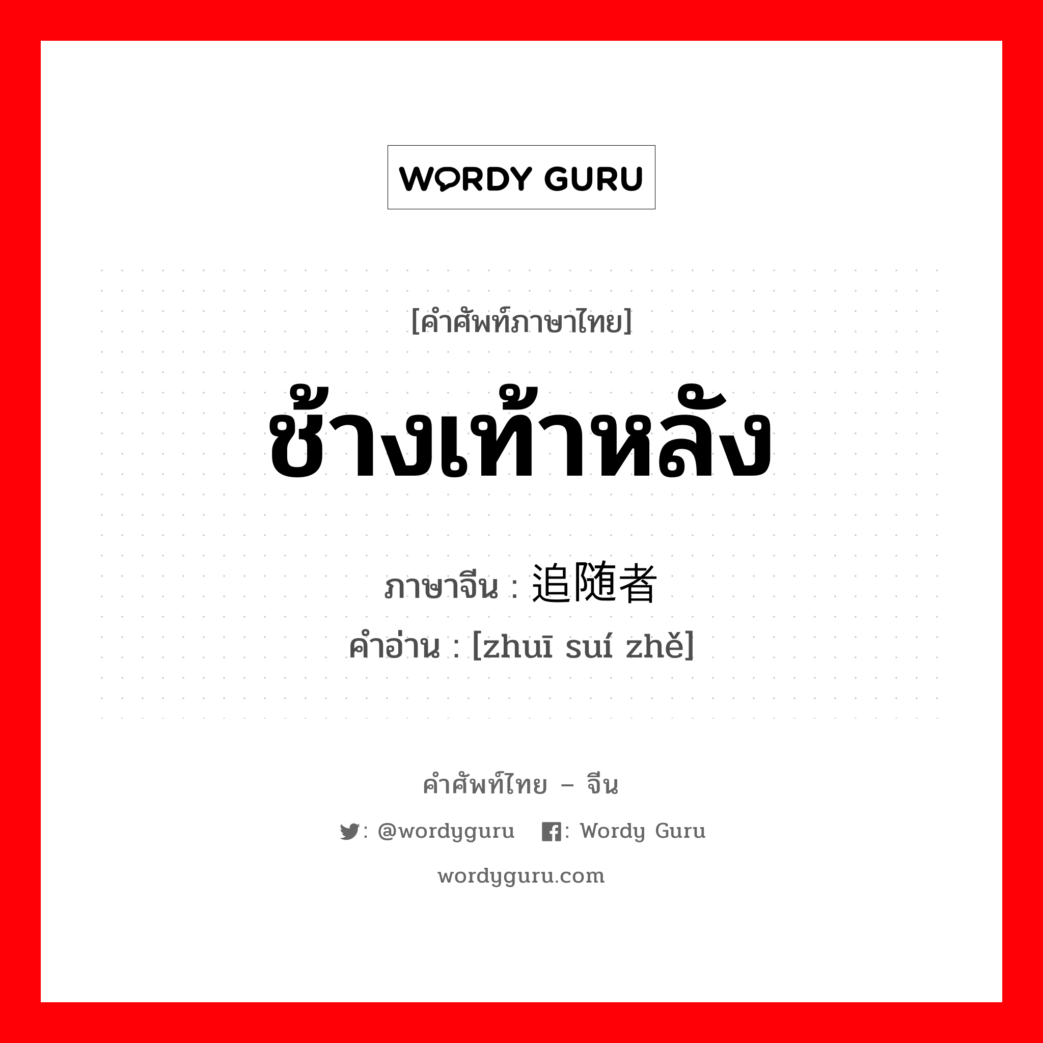 ช้างเท้าหลัง ภาษาจีนคืออะไร, คำศัพท์ภาษาไทย - จีน ช้างเท้าหลัง ภาษาจีน 追随者 คำอ่าน [zhuī suí zhě]