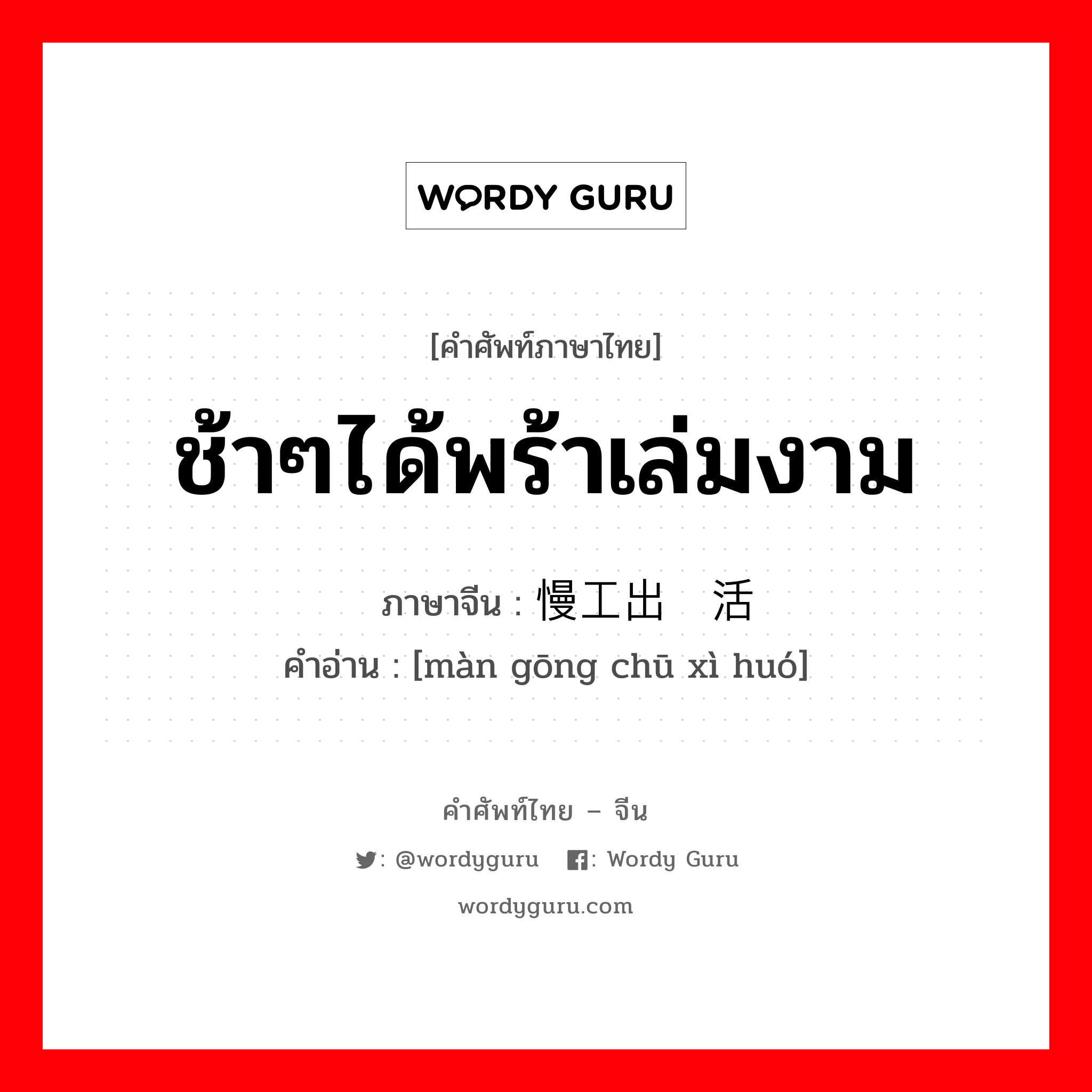 ช้าๆได้พร้าเล่มงาม ภาษาจีนคืออะไร, คำศัพท์ภาษาไทย - จีน ช้าๆได้พร้าเล่มงาม ภาษาจีน 慢工出细活 คำอ่าน [màn gōng chū xì huó]