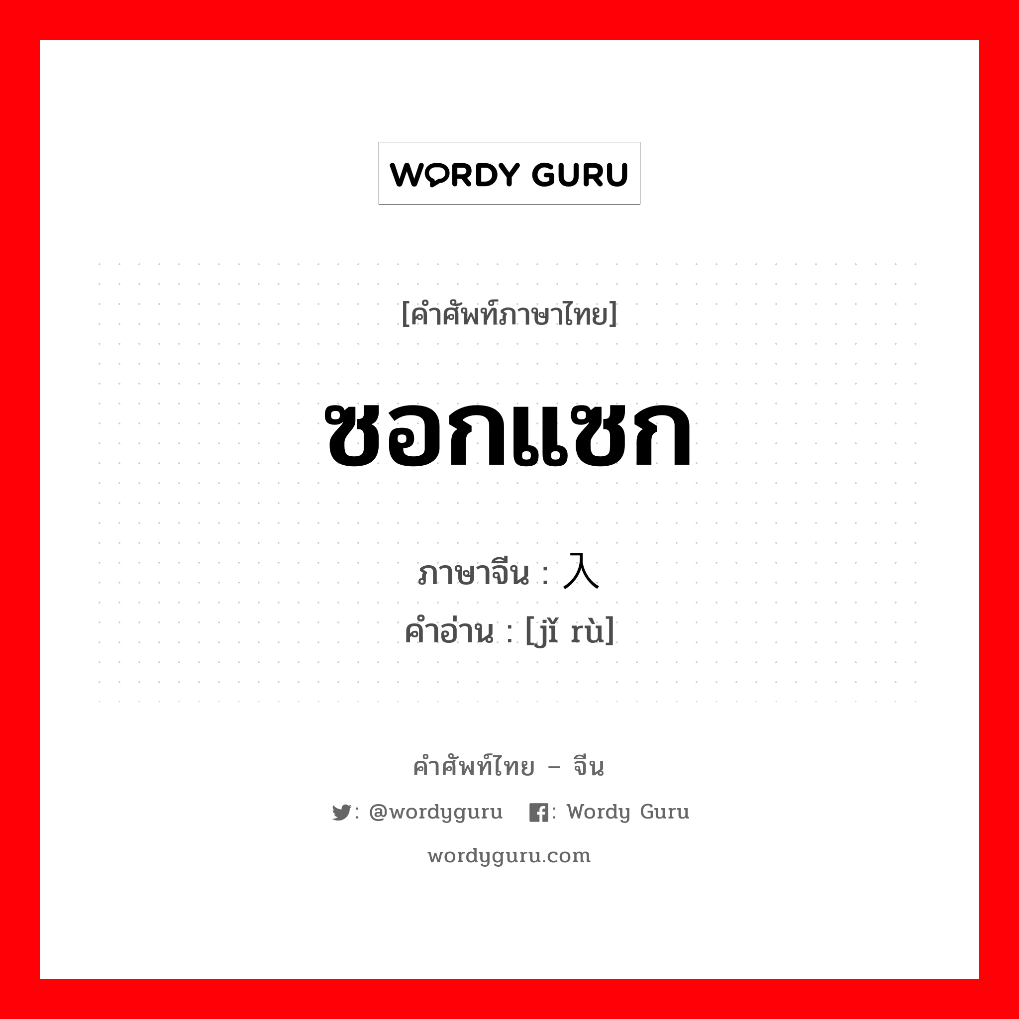 ซอกแซก ภาษาจีนคืออะไร, คำศัพท์ภาษาไทย - จีน ซอกแซก ภาษาจีน 挤入 คำอ่าน [jǐ rù]