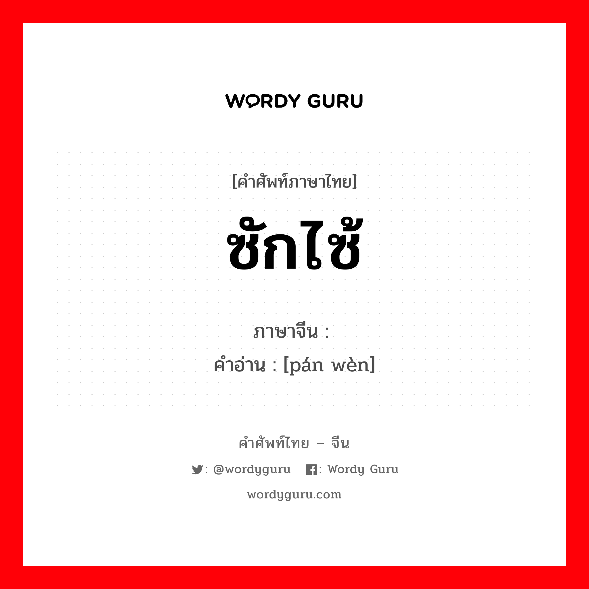 ซักไซ้ ภาษาจีนคืออะไร, คำศัพท์ภาษาไทย - จีน ซักไซ้ ภาษาจีน 盘问 คำอ่าน [pán wèn]