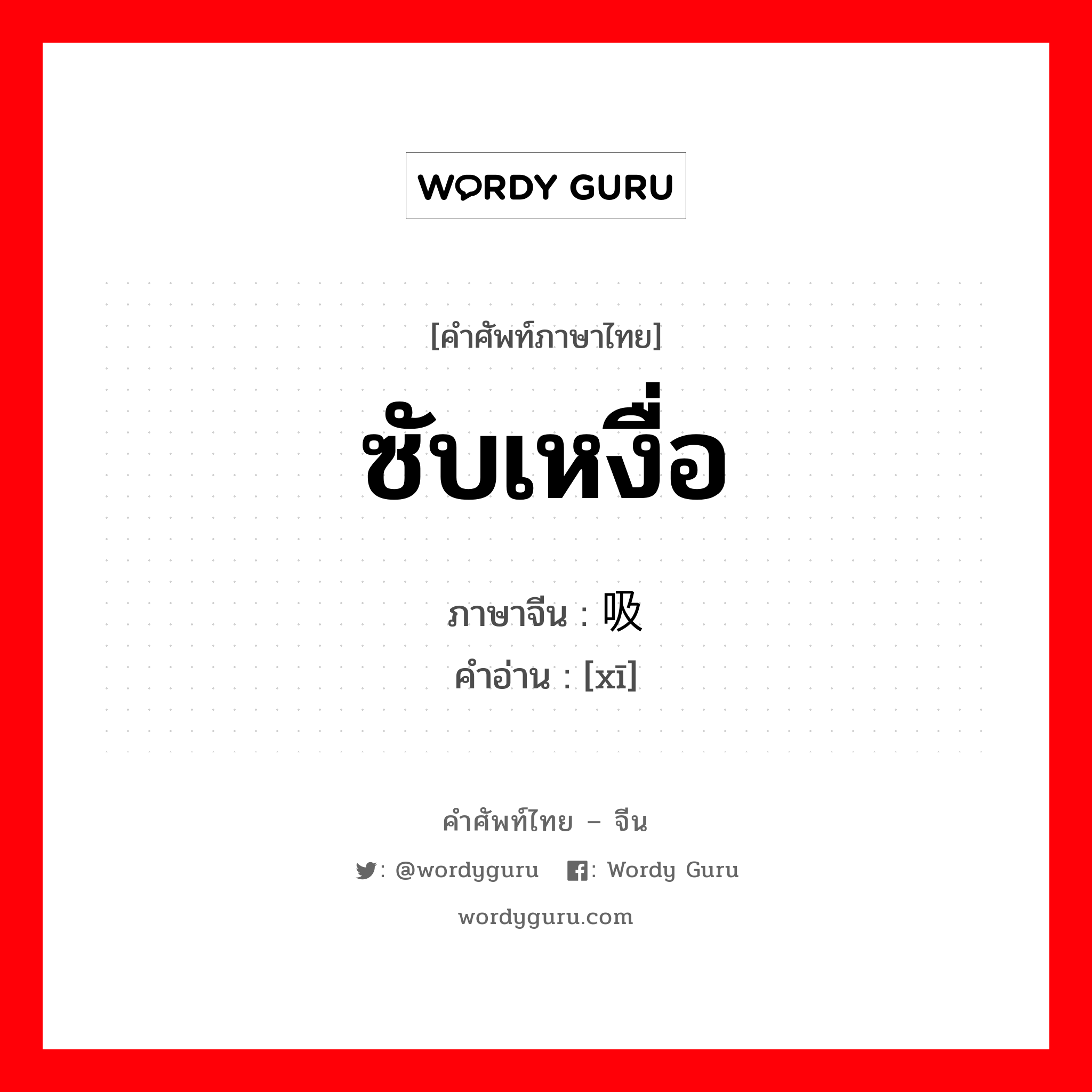 ซับเหงื่อ ภาษาจีนคืออะไร, คำศัพท์ภาษาไทย - จีน ซับเหงื่อ ภาษาจีน 吸 คำอ่าน [xī]