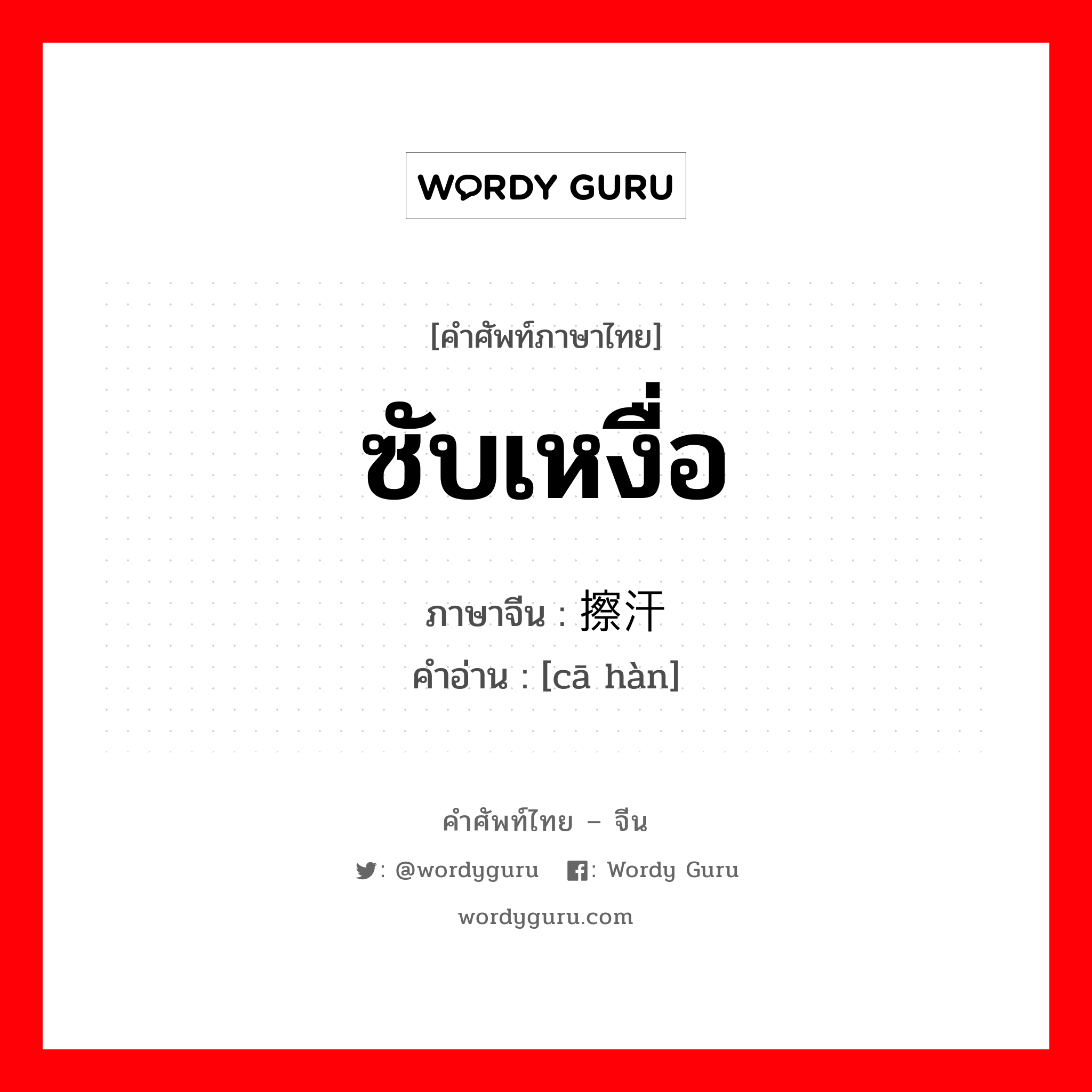 ซับเหงื่อ ภาษาจีนคืออะไร, คำศัพท์ภาษาไทย - จีน ซับเหงื่อ ภาษาจีน 擦汗 คำอ่าน [cā hàn]