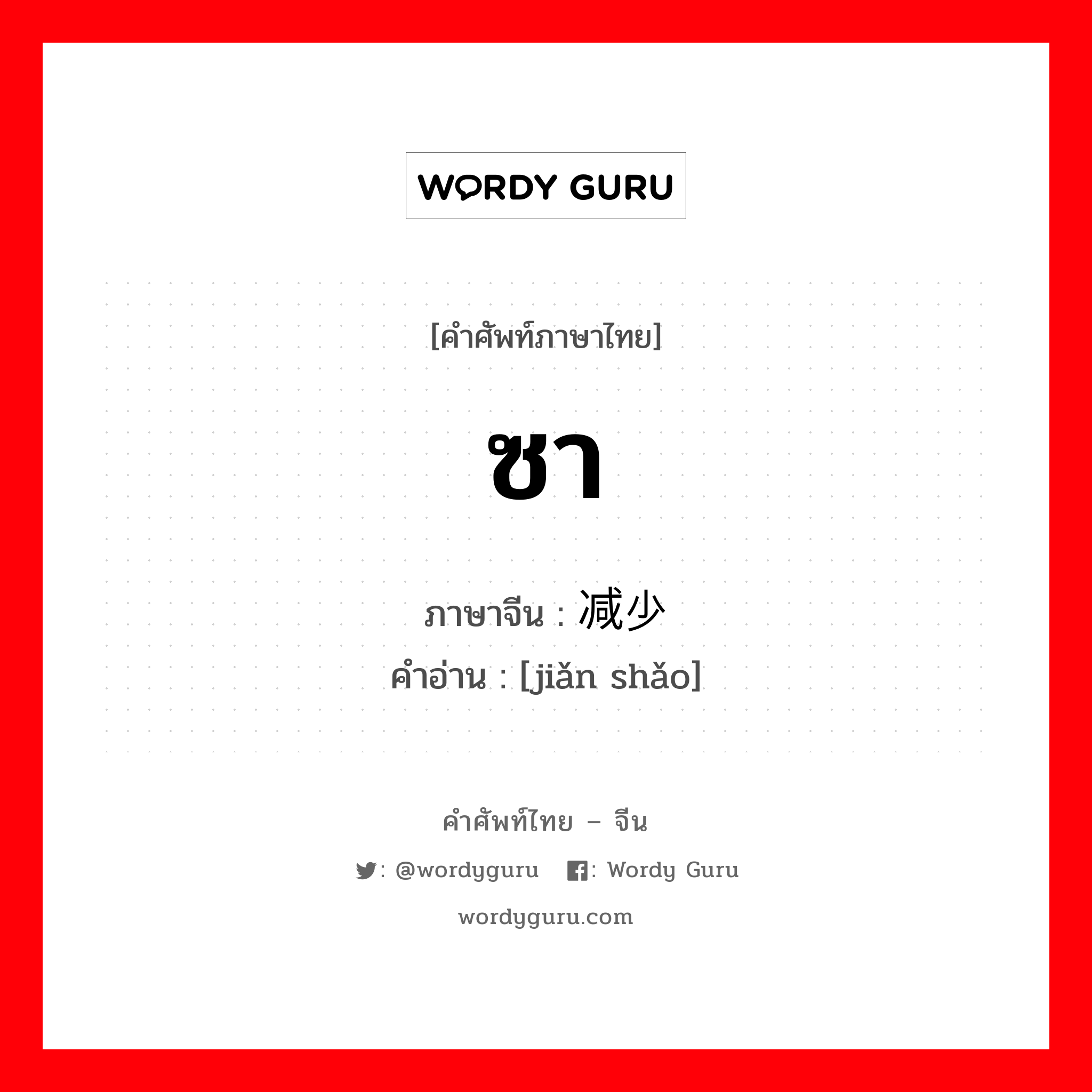 ซา ภาษาจีนคืออะไร, คำศัพท์ภาษาไทย - จีน ซา ภาษาจีน 减少 คำอ่าน [jiǎn shǎo]