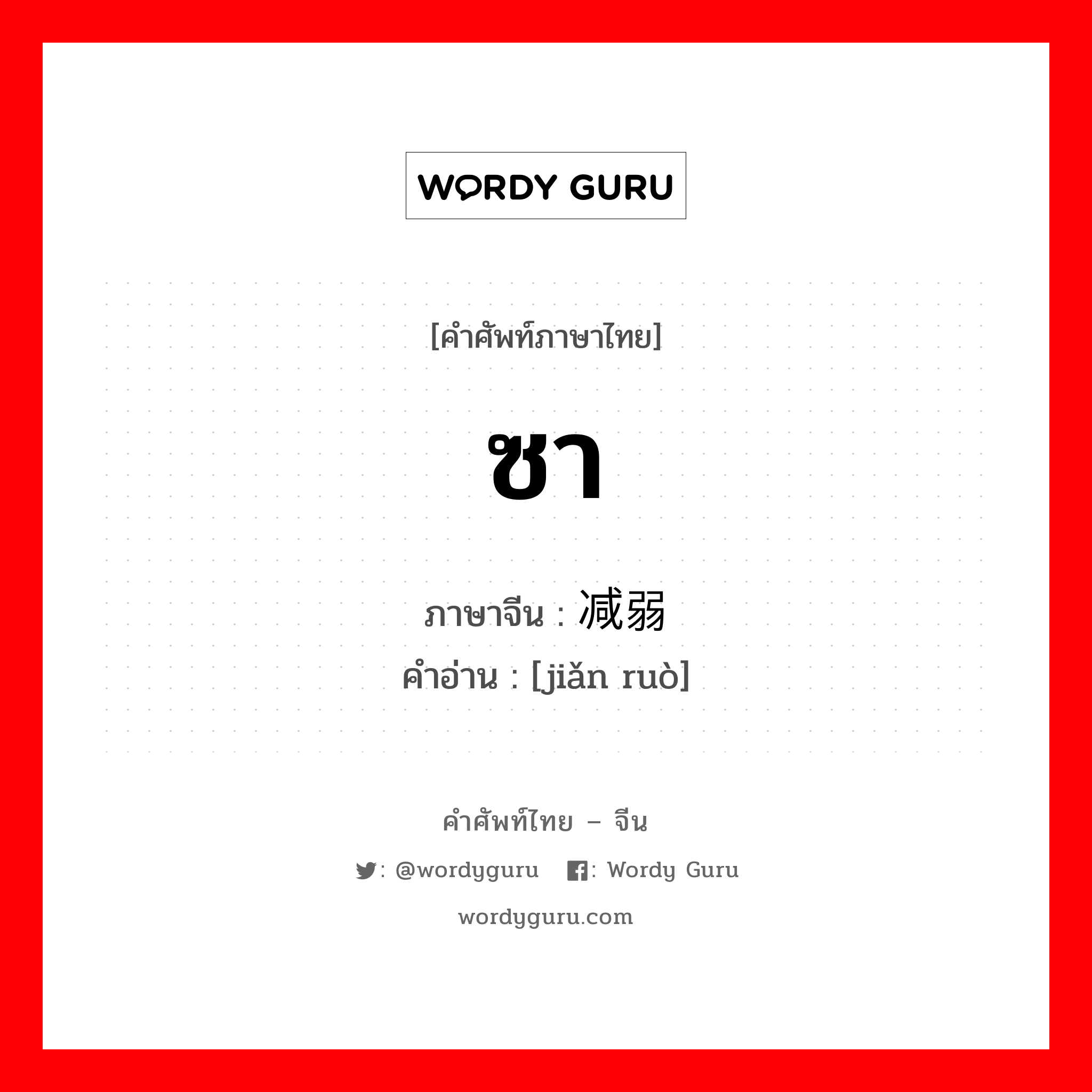 ซา ภาษาจีนคืออะไร, คำศัพท์ภาษาไทย - จีน ซา ภาษาจีน 减弱 คำอ่าน [jiǎn ruò]