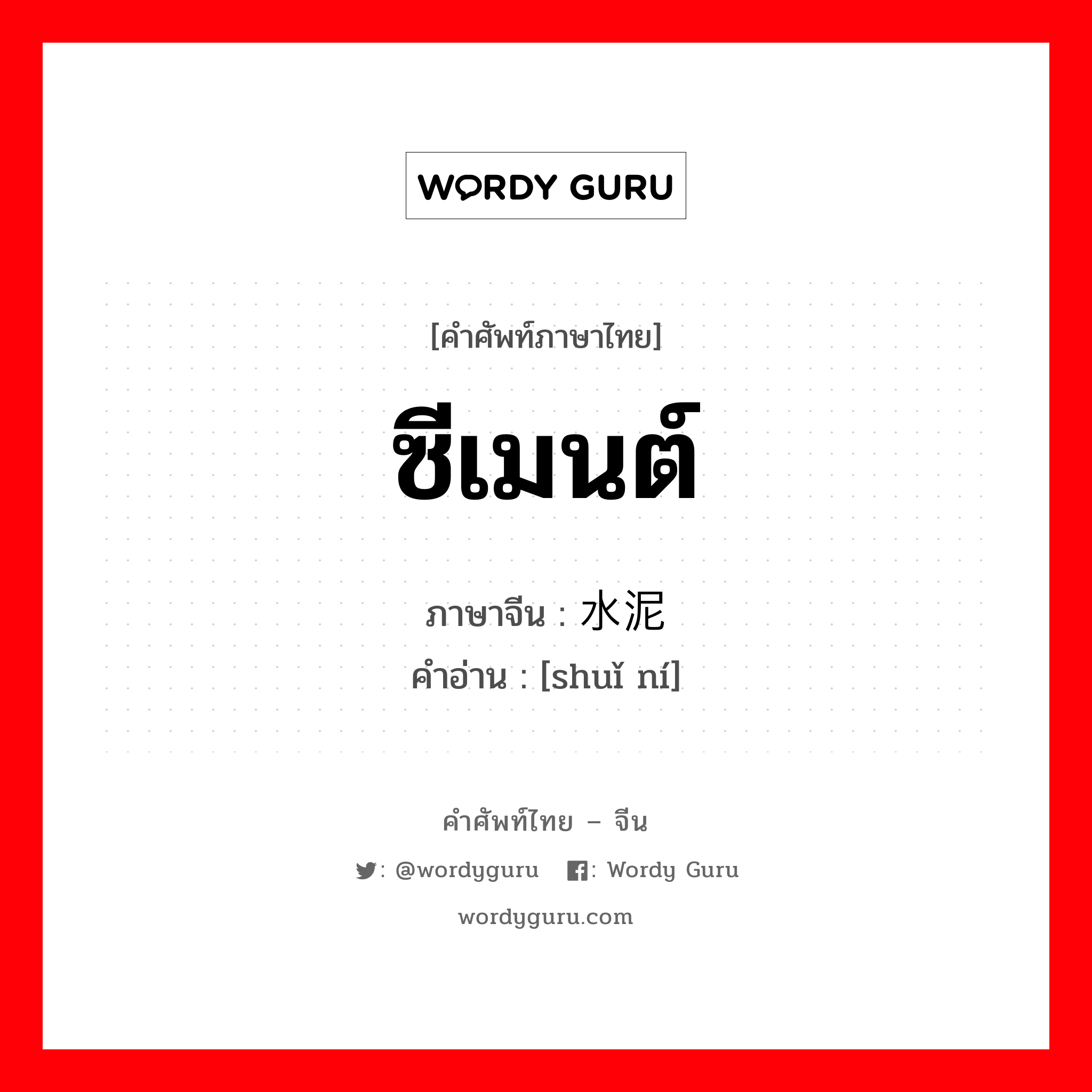 ซีเมนต์ ภาษาจีนคืออะไร, คำศัพท์ภาษาไทย - จีน ซีเมนต์ ภาษาจีน 水泥 คำอ่าน [shuǐ ní]