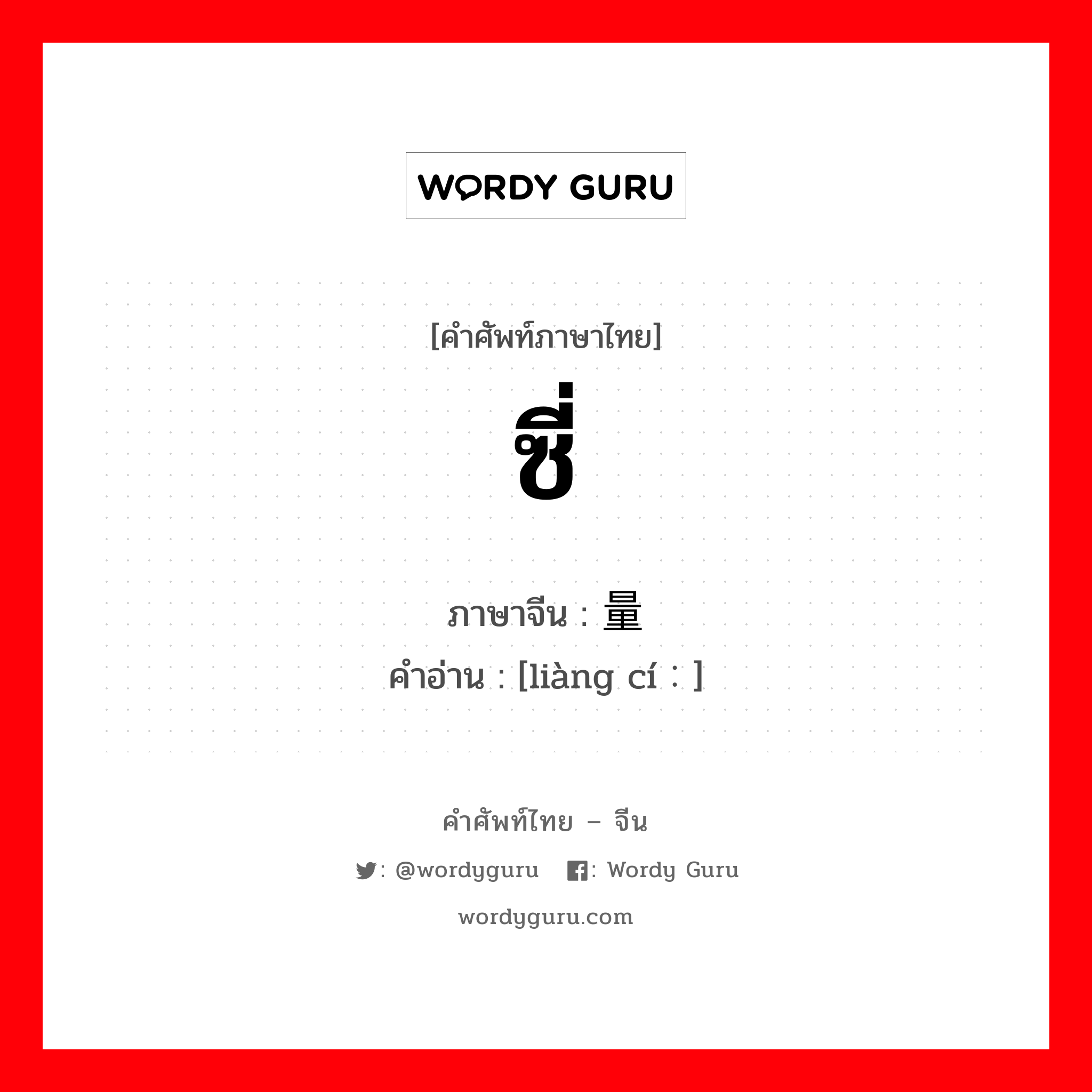 ซี่ ภาษาจีนคืออะไร, คำศัพท์ภาษาไทย - จีน ซี่ ภาษาจีน 量词 คำอ่าน [liàng cí：]