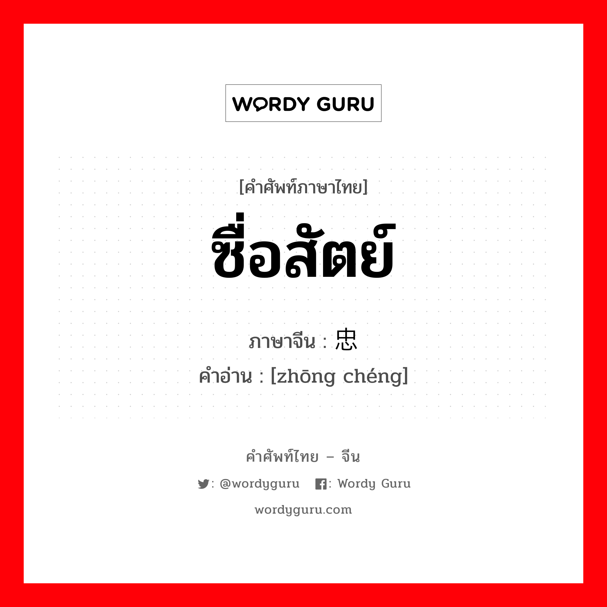 ซื่อสัตย์ ภาษาจีนคืออะไร, คำศัพท์ภาษาไทย - จีน ซื่อสัตย์ ภาษาจีน 忠诚 คำอ่าน [zhōng chéng]