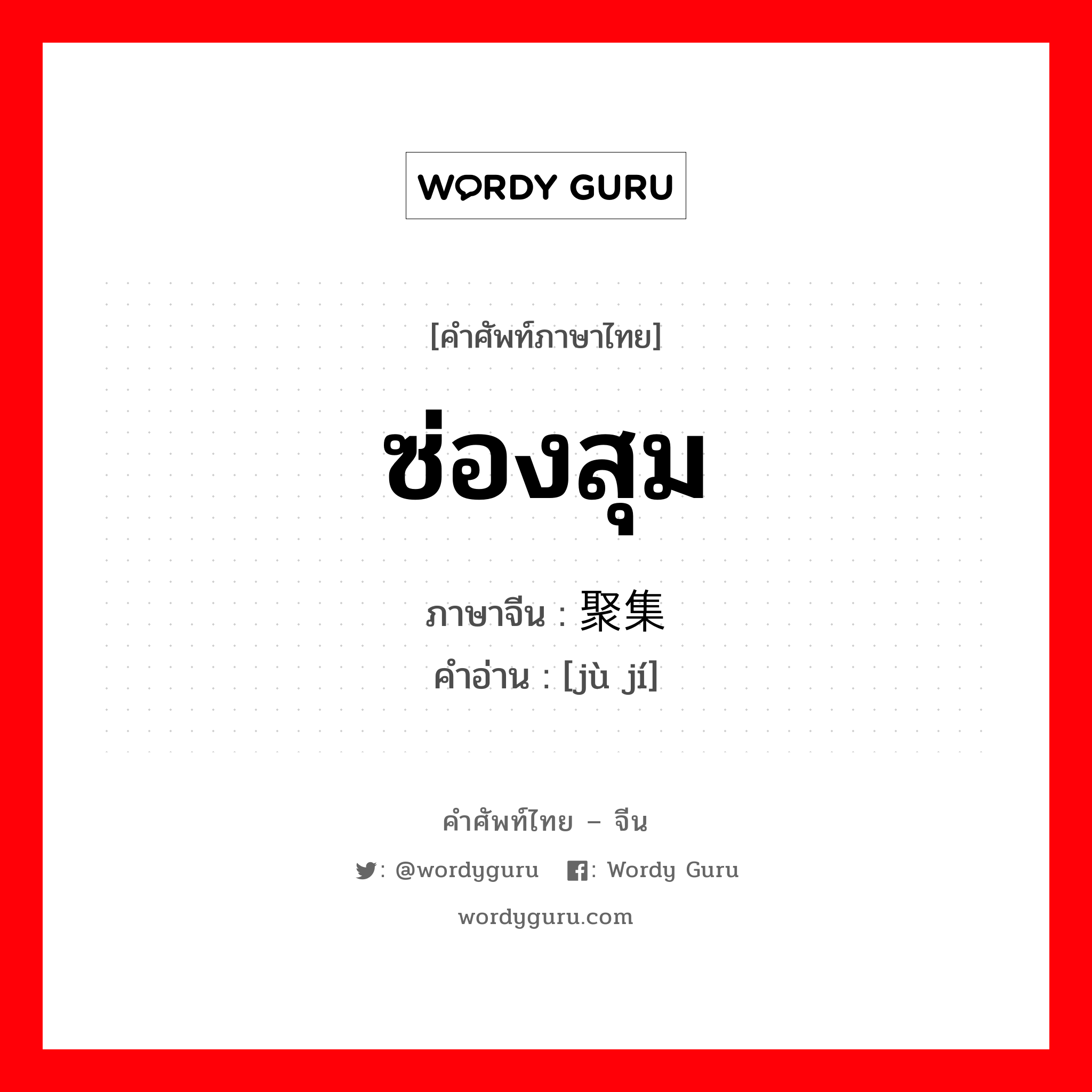 ซ่องสุม ภาษาจีนคืออะไร, คำศัพท์ภาษาไทย - จีน ซ่องสุม ภาษาจีน 聚集 คำอ่าน [jù jí]