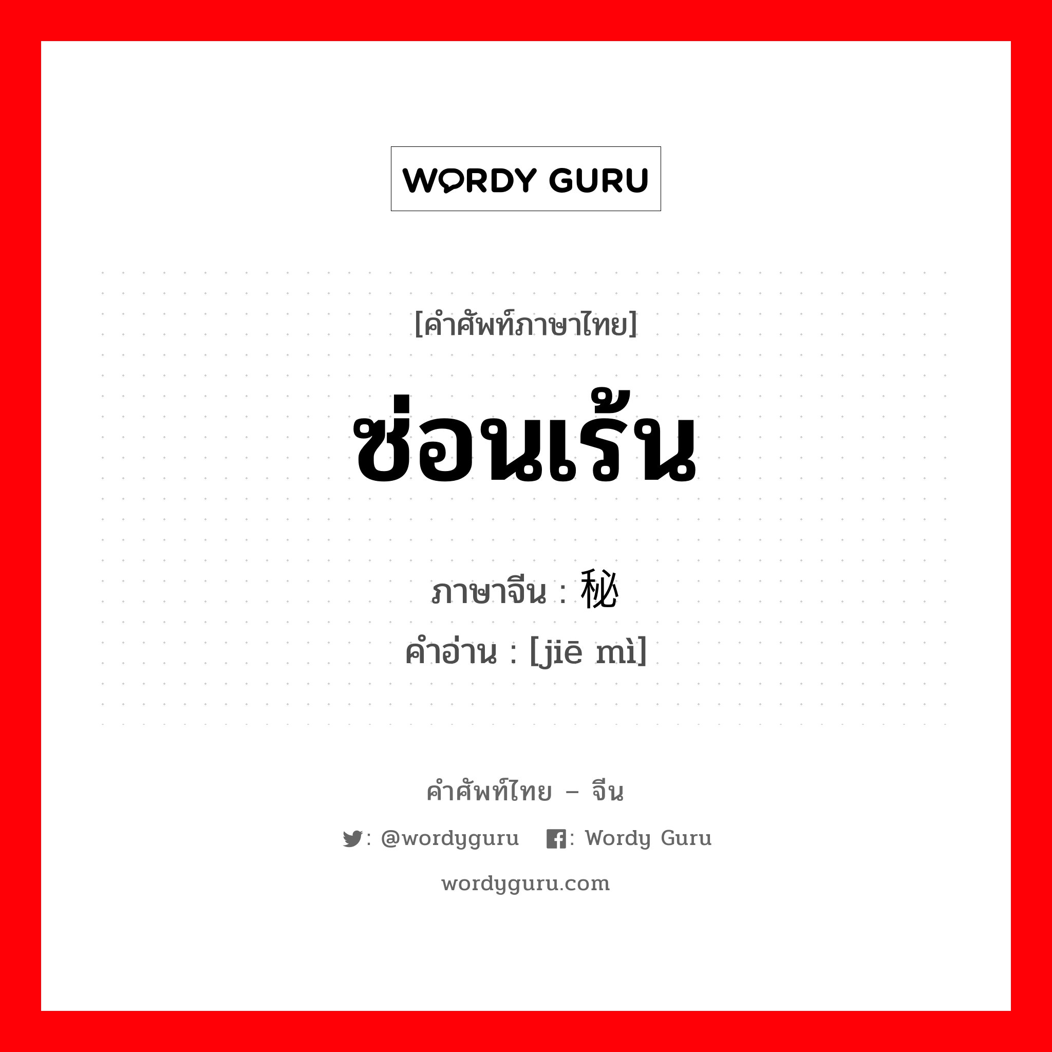 ซ่อนเร้น ภาษาจีนคืออะไร, คำศัพท์ภาษาไทย - จีน ซ่อนเร้น ภาษาจีน 隐秘 คำอ่าน [jiē mì]