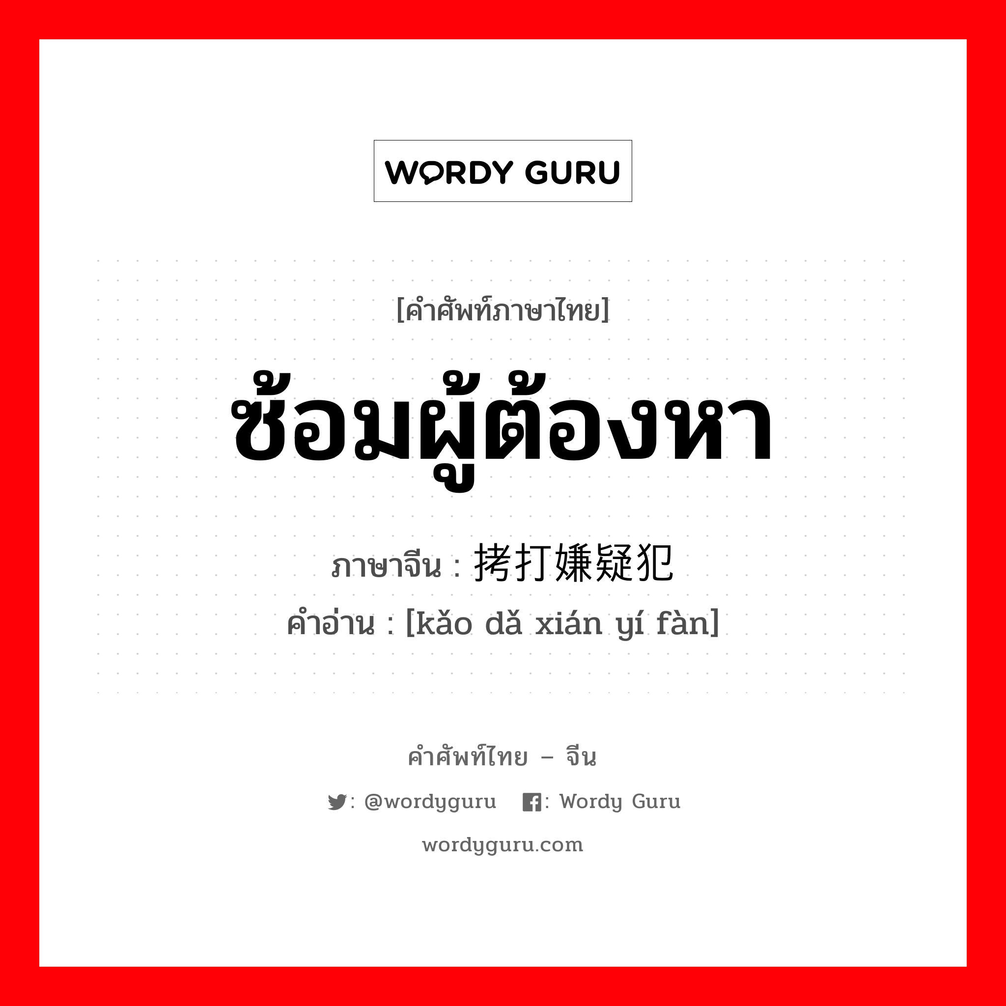 ซ้อมผู้ต้องหา ภาษาจีนคืออะไร, คำศัพท์ภาษาไทย - จีน ซ้อมผู้ต้องหา ภาษาจีน 拷打嫌疑犯 คำอ่าน [kǎo dǎ xián yí fàn]