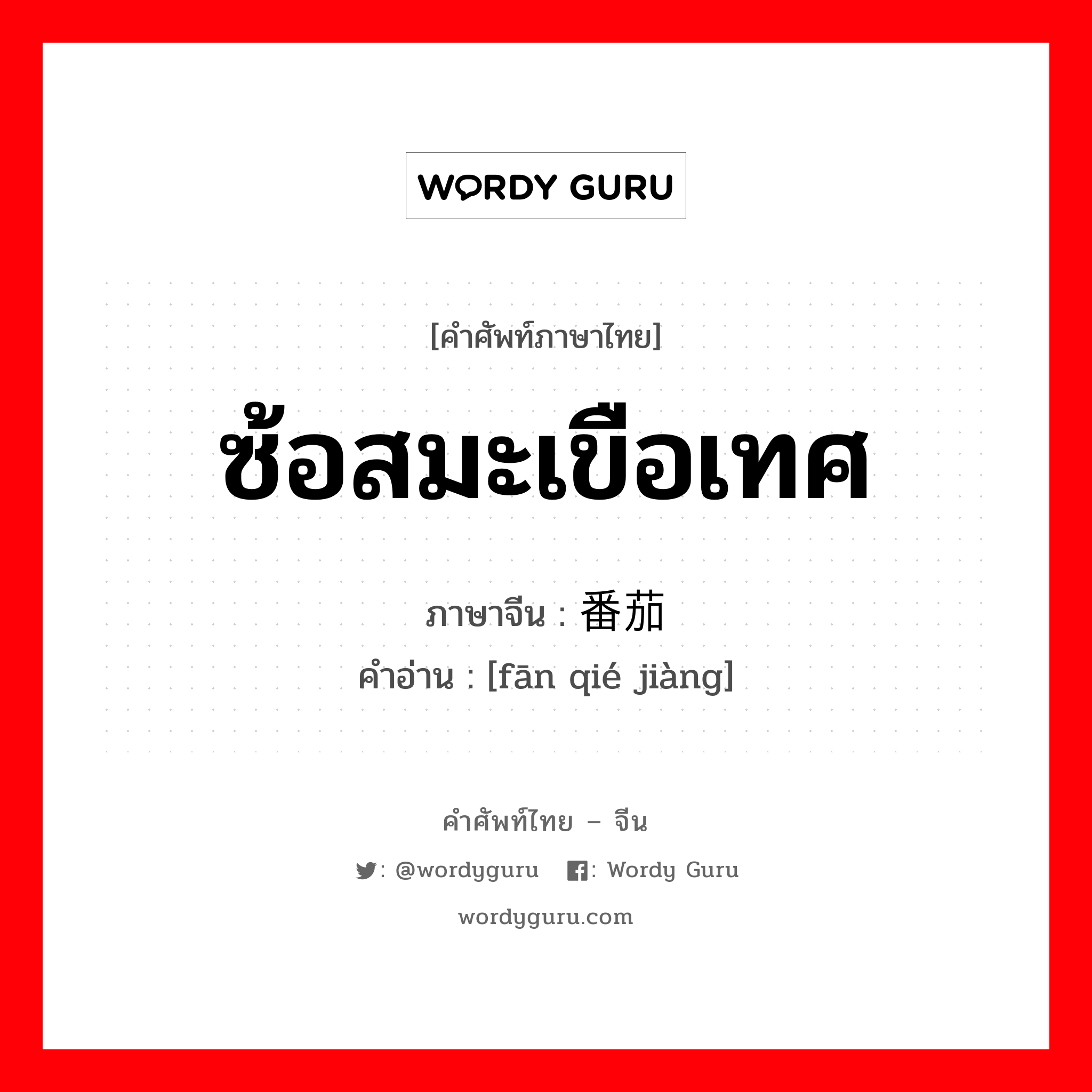 ซ้อสมะเขือเทศ ภาษาจีนคืออะไร, คำศัพท์ภาษาไทย - จีน ซ้อสมะเขือเทศ ภาษาจีน 番茄酱 คำอ่าน [fān qié jiàng]