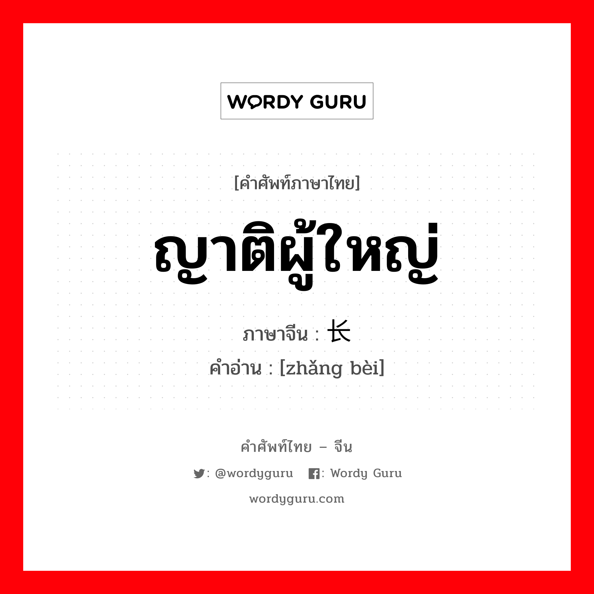 ญาติผู้ใหญ่ ภาษาจีนคืออะไร, คำศัพท์ภาษาไทย - จีน ญาติผู้ใหญ่ ภาษาจีน 长辈 คำอ่าน [zhǎng bèi]