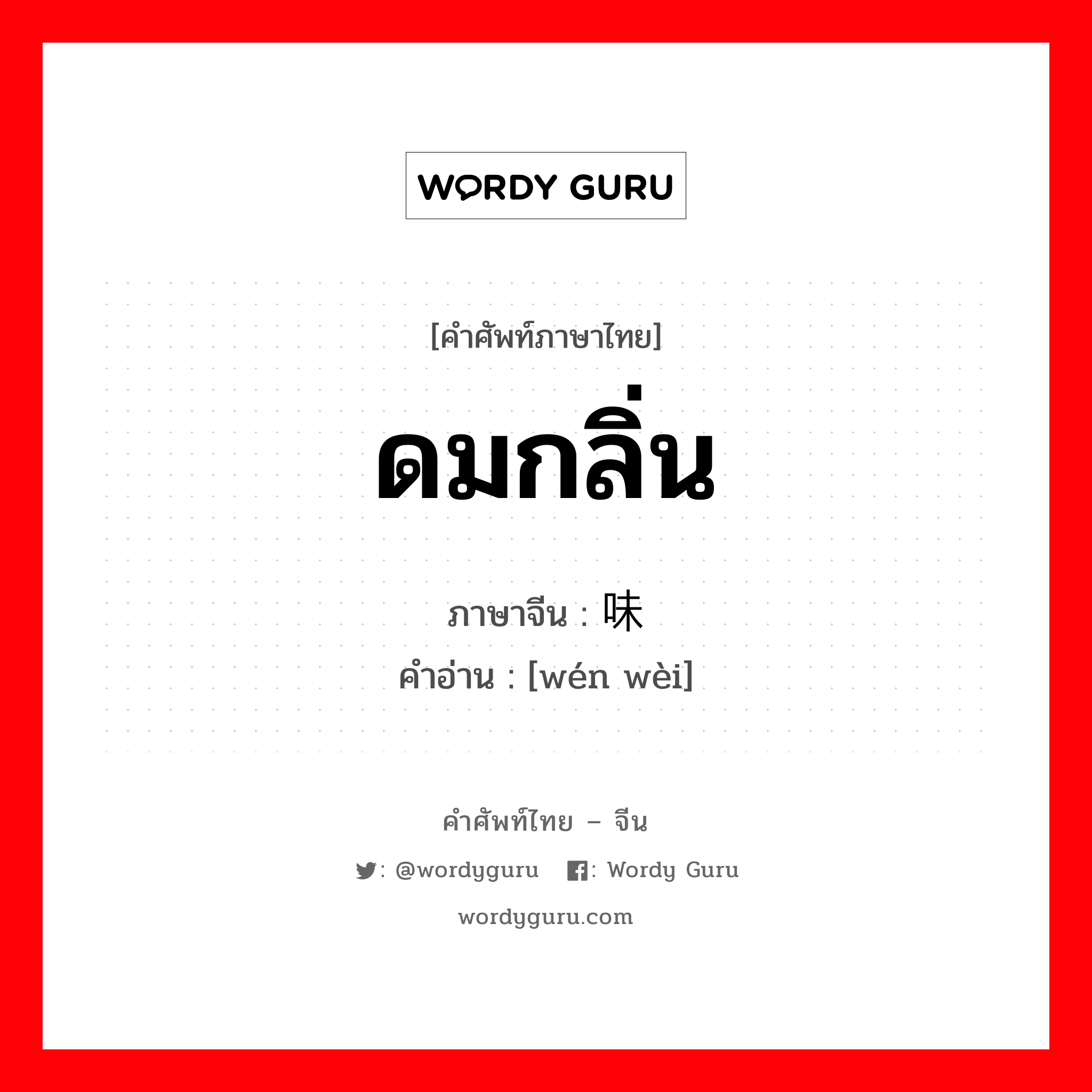 ดมกลิ่น ภาษาจีนคืออะไร, คำศัพท์ภาษาไทย - จีน ดมกลิ่น ภาษาจีน 闻味 คำอ่าน [wén wèi]