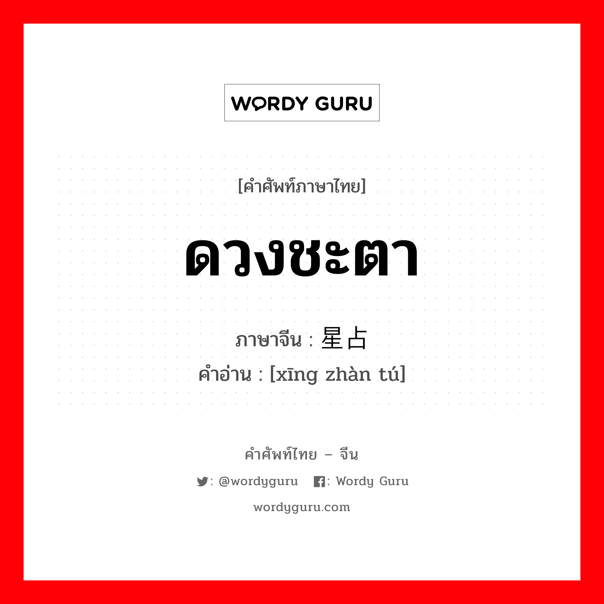 ดวงชะตา ภาษาจีนคืออะไร, คำศัพท์ภาษาไทย - จีน ดวงชะตา ภาษาจีน 星占图 คำอ่าน [xīng zhàn tú]