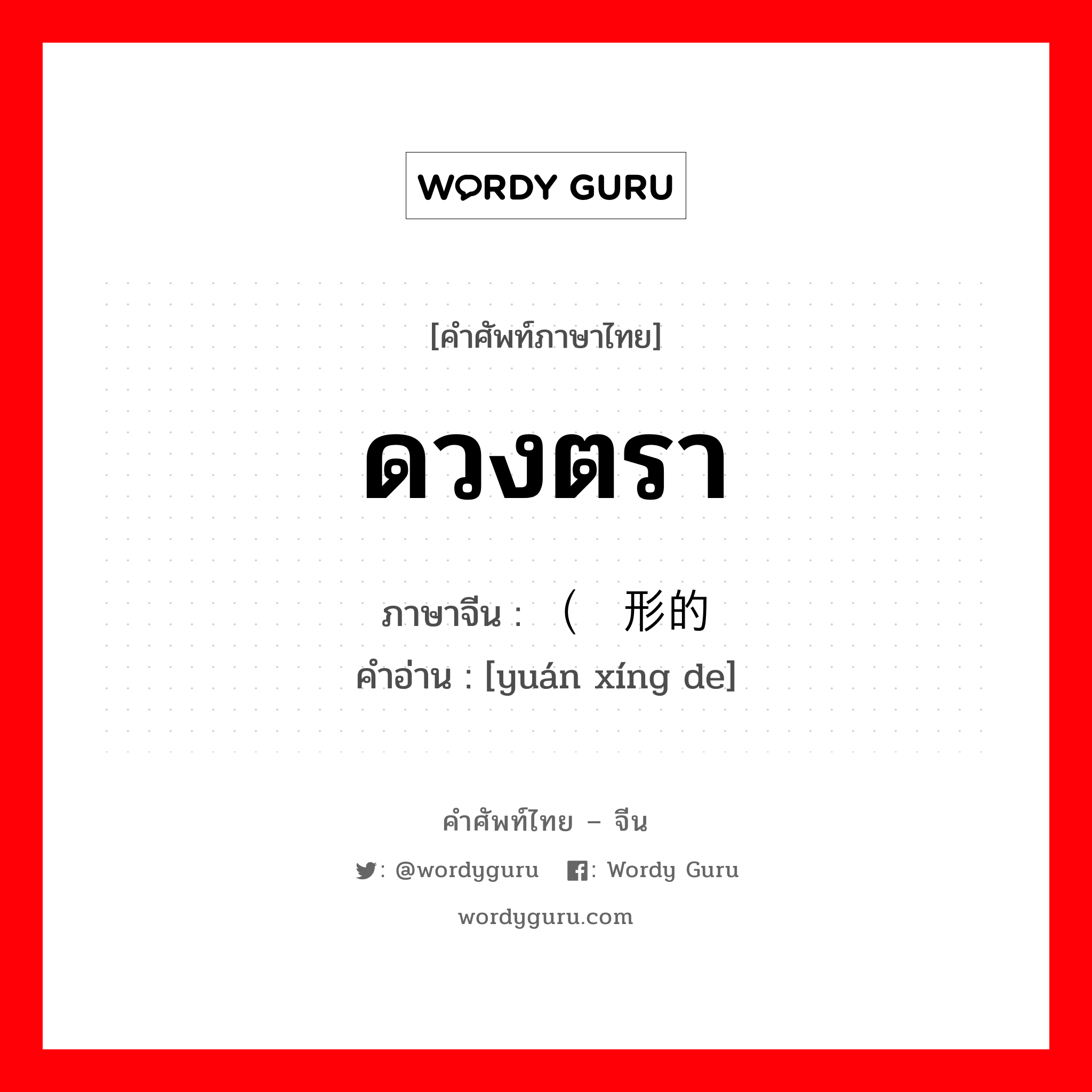 ดวงตรา ภาษาจีนคืออะไร, คำศัพท์ภาษาไทย - จีน ดวงตรา ภาษาจีน （圆形的 คำอ่าน [yuán xíng de]