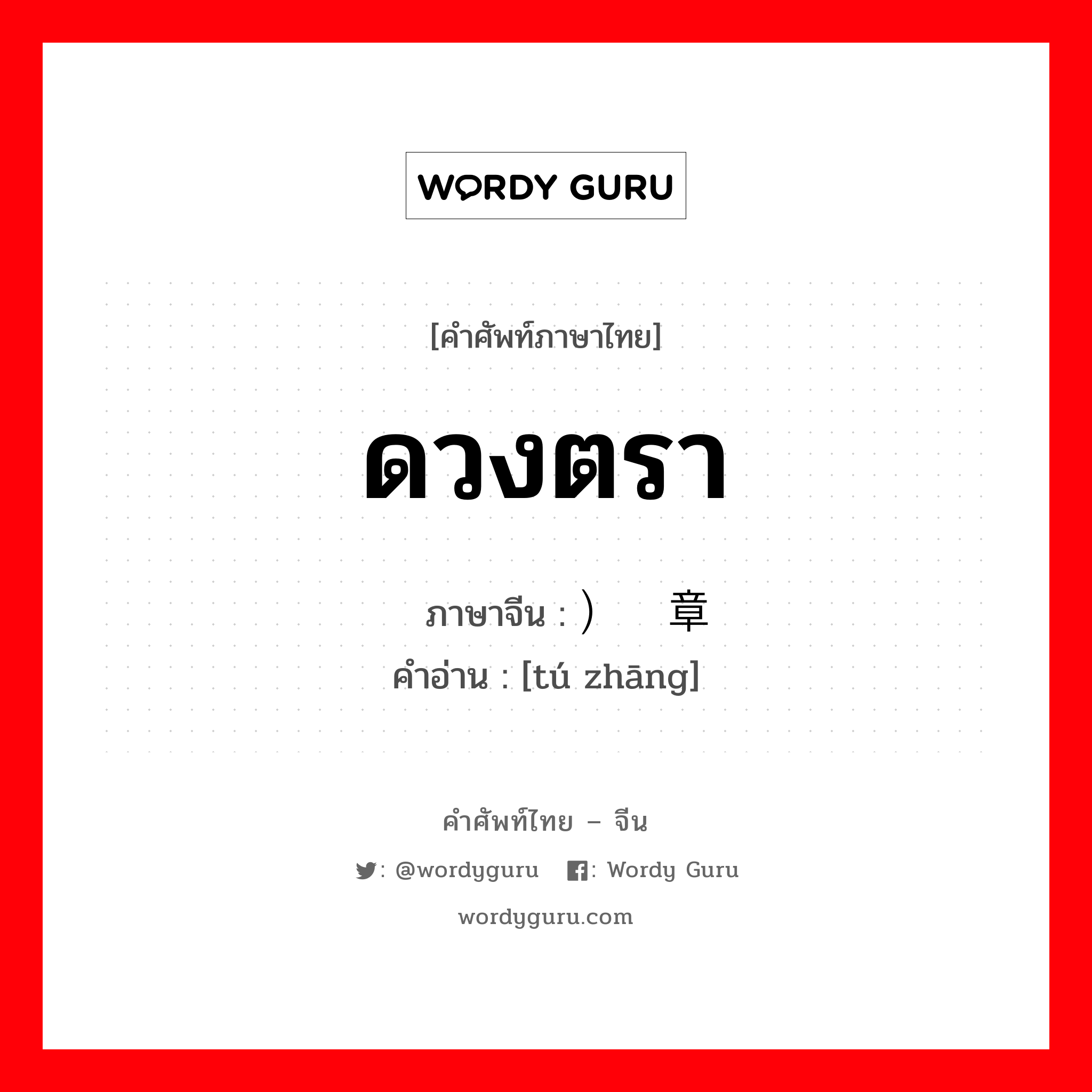 ดวงตรา ภาษาจีนคืออะไร, คำศัพท์ภาษาไทย - จีน ดวงตรา ภาษาจีน ）图章 คำอ่าน [tú zhāng]