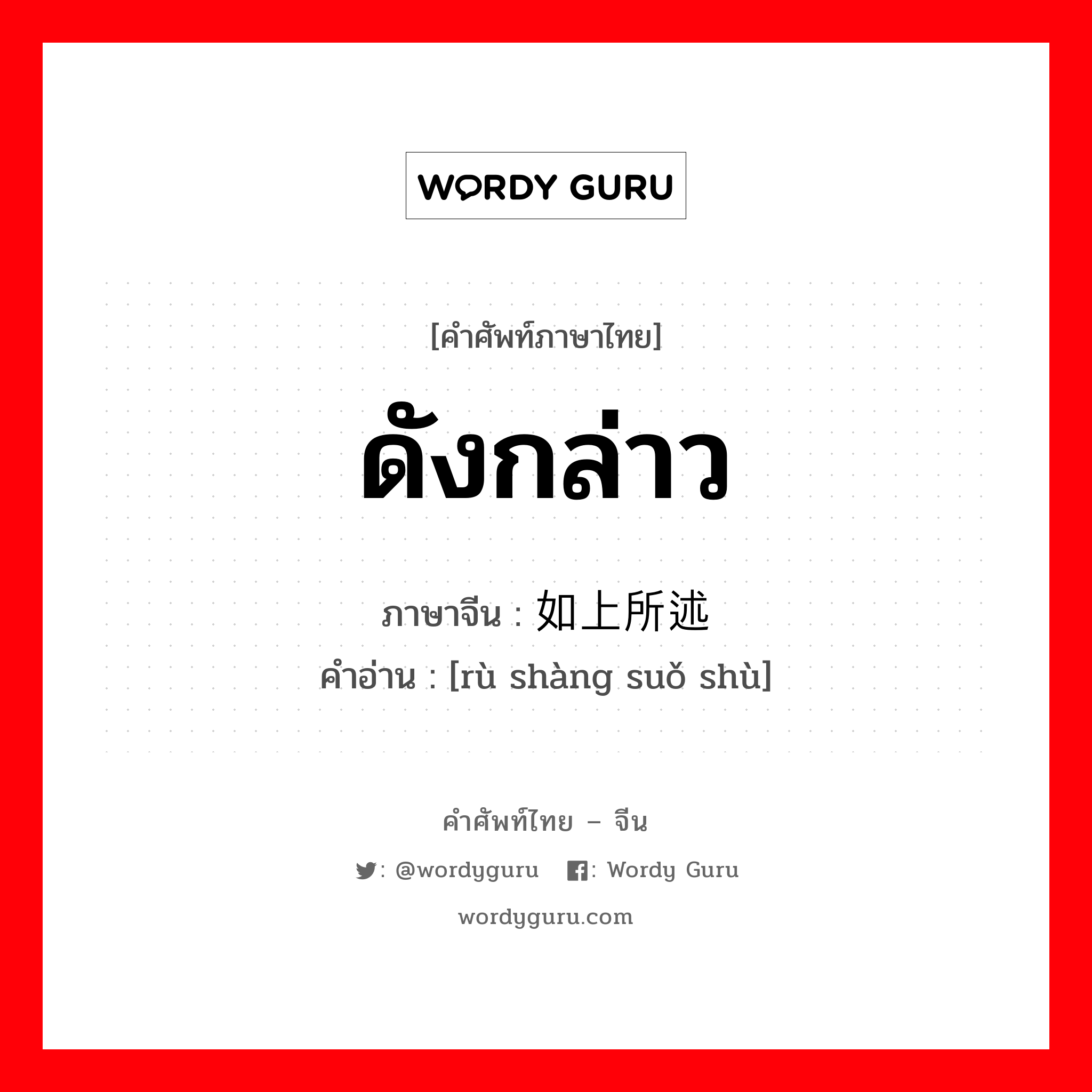 ดังกล่าว ภาษาจีนคืออะไร, คำศัพท์ภาษาไทย - จีน ดังกล่าว ภาษาจีน 如上所述 คำอ่าน [rù shàng suǒ shù]