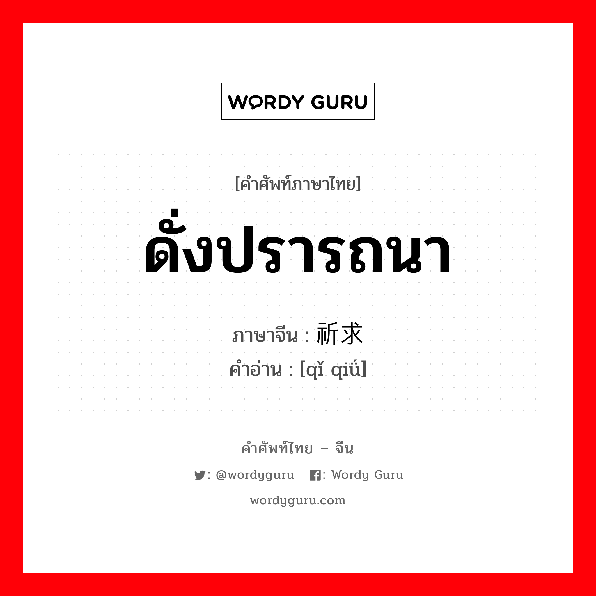 ดั่งปรารถนา ภาษาจีนคืออะไร, คำศัพท์ภาษาไทย - จีน ดั่งปรารถนา ภาษาจีน 祈求 คำอ่าน [qǐ qiǘ]