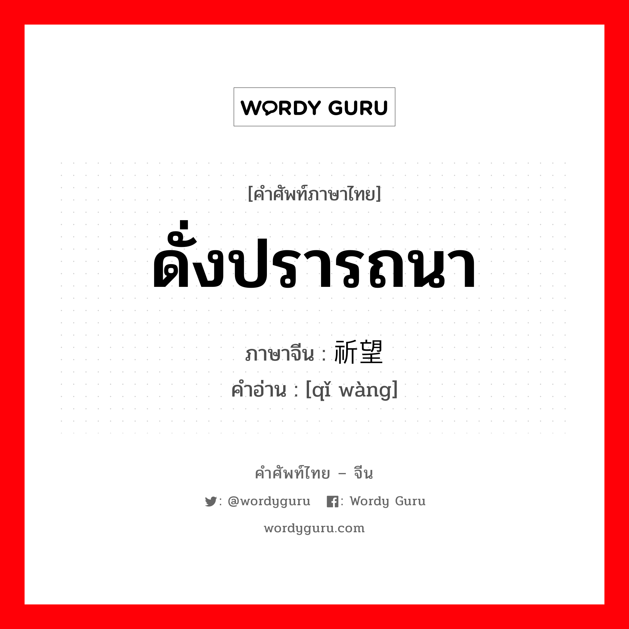 ดั่งปรารถนา ภาษาจีนคืออะไร, คำศัพท์ภาษาไทย - จีน ดั่งปรารถนา ภาษาจีน 祈望 คำอ่าน [qǐ wàng]