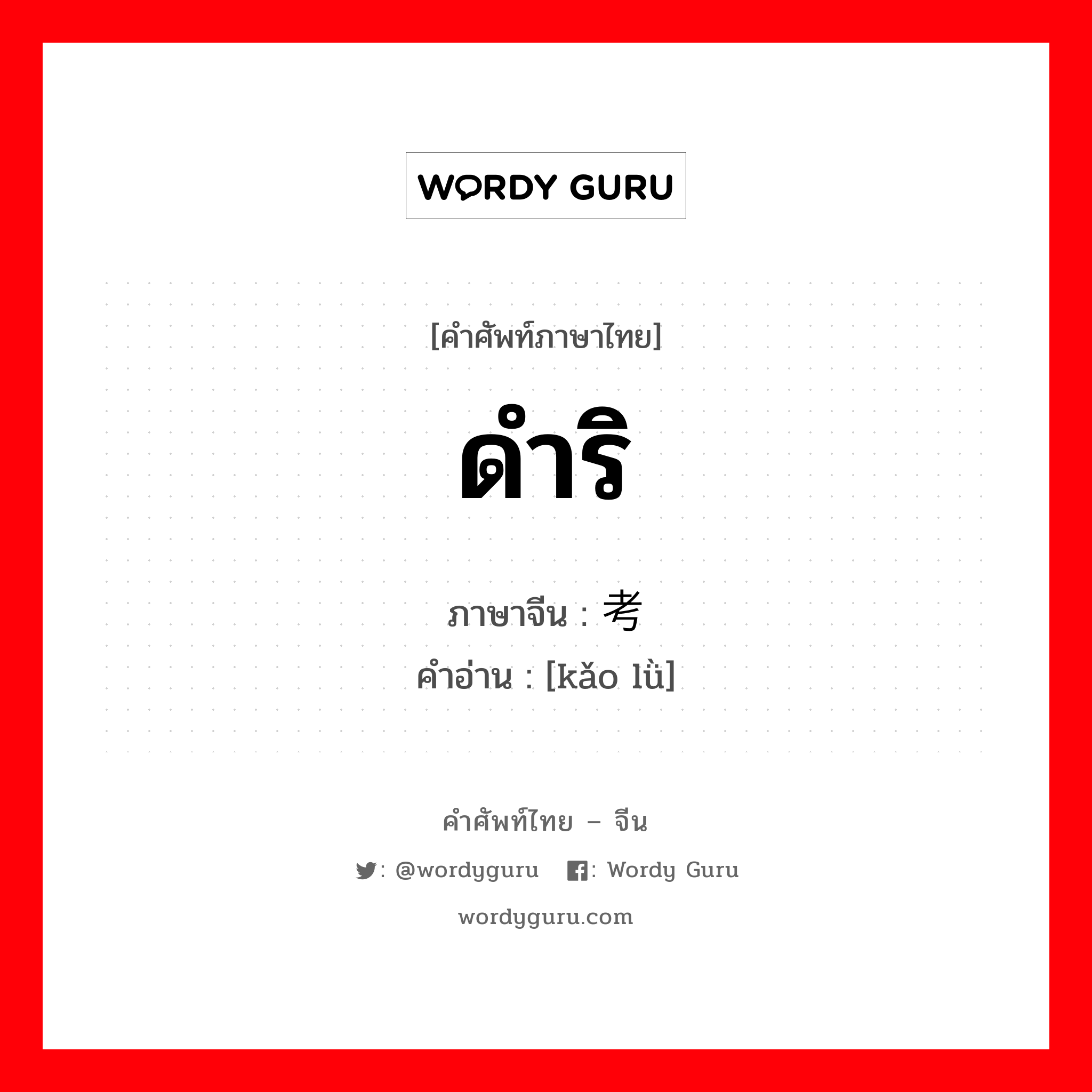 ดำริ ภาษาจีนคืออะไร, คำศัพท์ภาษาไทย - จีน ดำริ ภาษาจีน 考虑 คำอ่าน [kǎo lǜ]