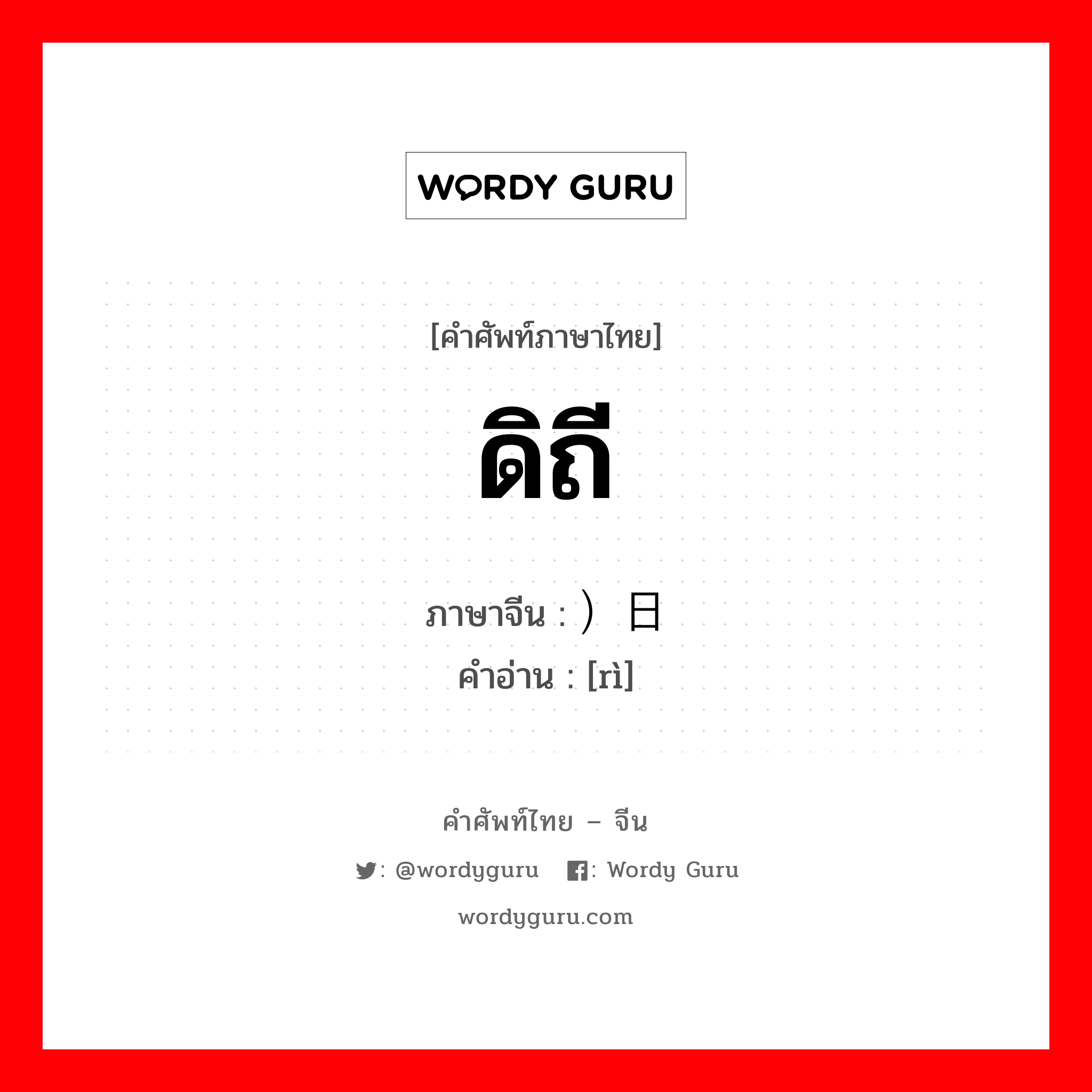 ดิถี ภาษาจีนคืออะไร, คำศัพท์ภาษาไทย - จีน ดิถี ภาษาจีน ）日 คำอ่าน [rì]