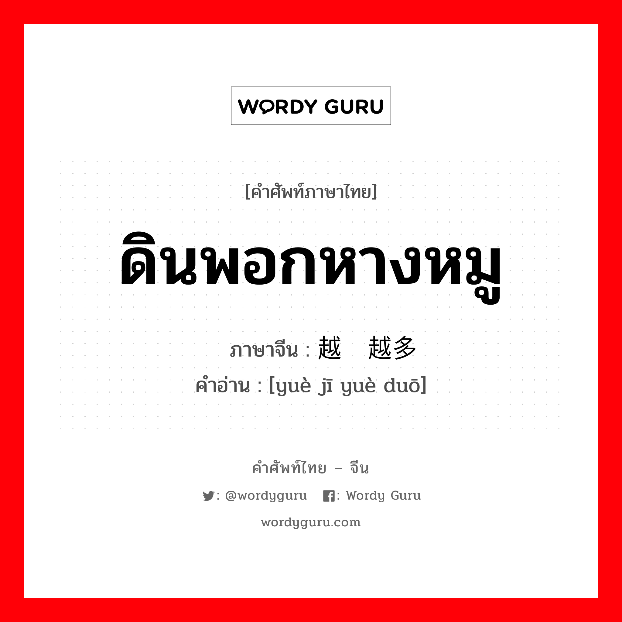 ดินพอกหางหมู ภาษาจีนคืออะไร, คำศัพท์ภาษาไทย - จีน ดินพอกหางหมู ภาษาจีน 越积越多 คำอ่าน [yuè jī yuè duō]