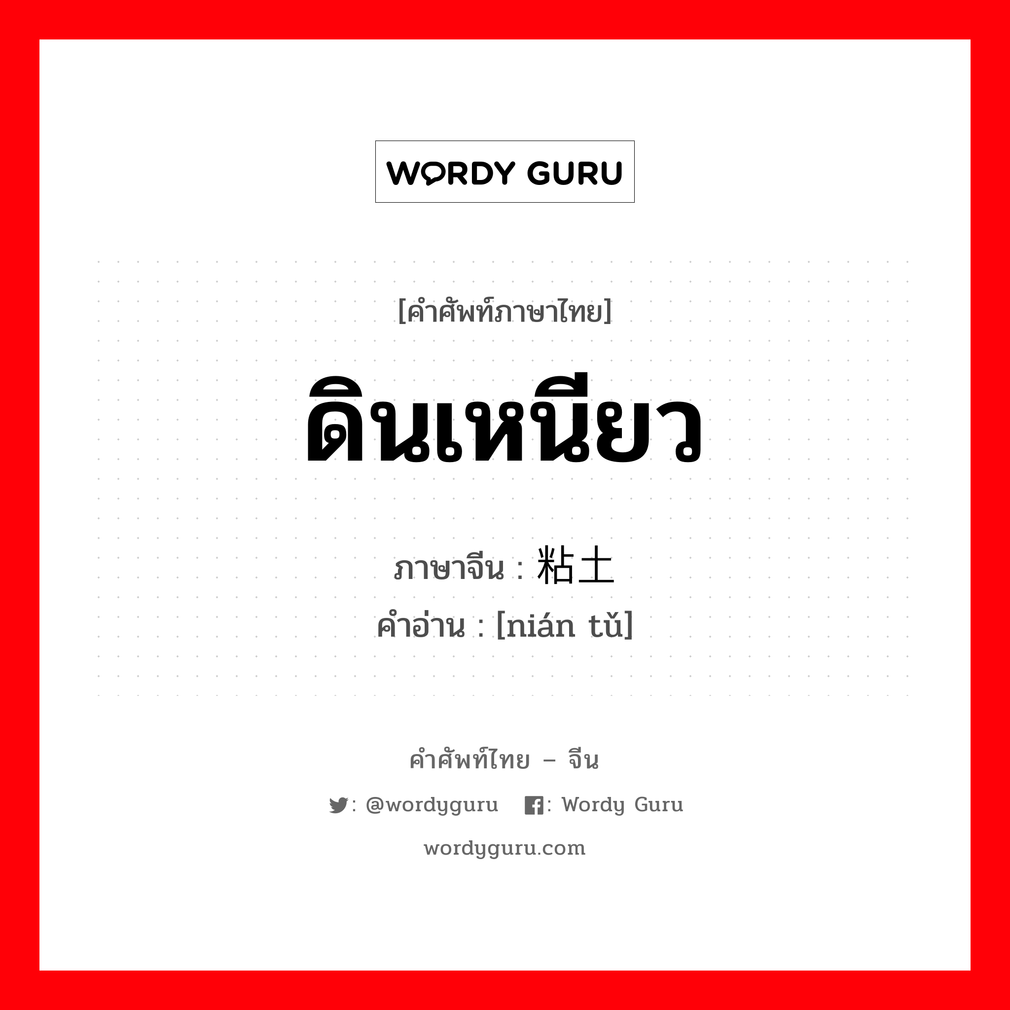 ดินเหนียว ภาษาจีนคืออะไร, คำศัพท์ภาษาไทย - จีน ดินเหนียว ภาษาจีน 粘土 คำอ่าน [nián tǔ]