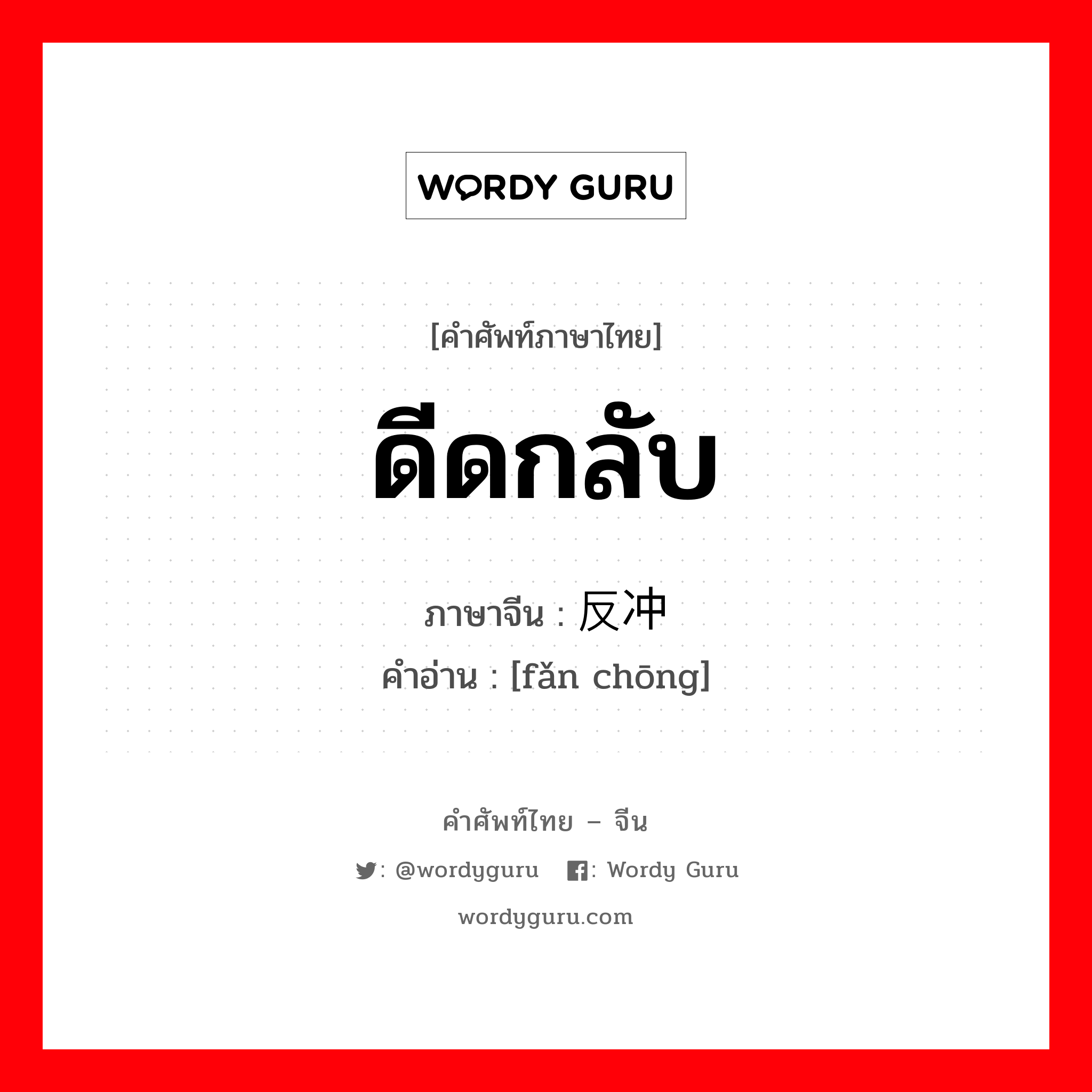 ดีดกลับ ภาษาจีนคืออะไร, คำศัพท์ภาษาไทย - จีน ดีดกลับ ภาษาจีน 反冲 คำอ่าน [fǎn chōng]