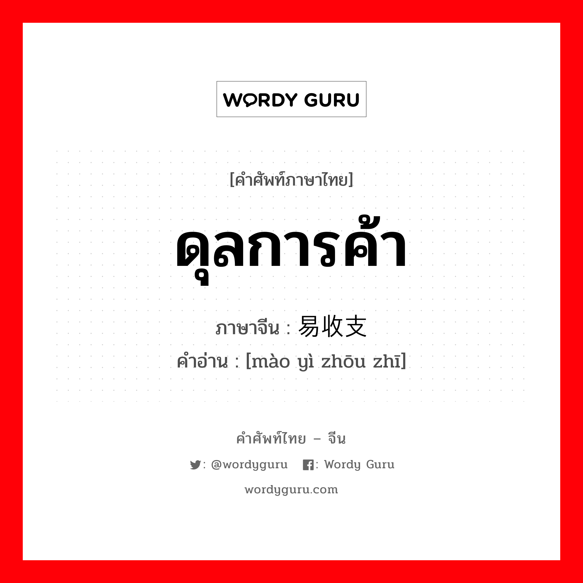 ดุลการค้า ภาษาจีนคืออะไร, คำศัพท์ภาษาไทย - จีน ดุลการค้า ภาษาจีน 贸易收支 คำอ่าน [mào yì zhōu zhī]