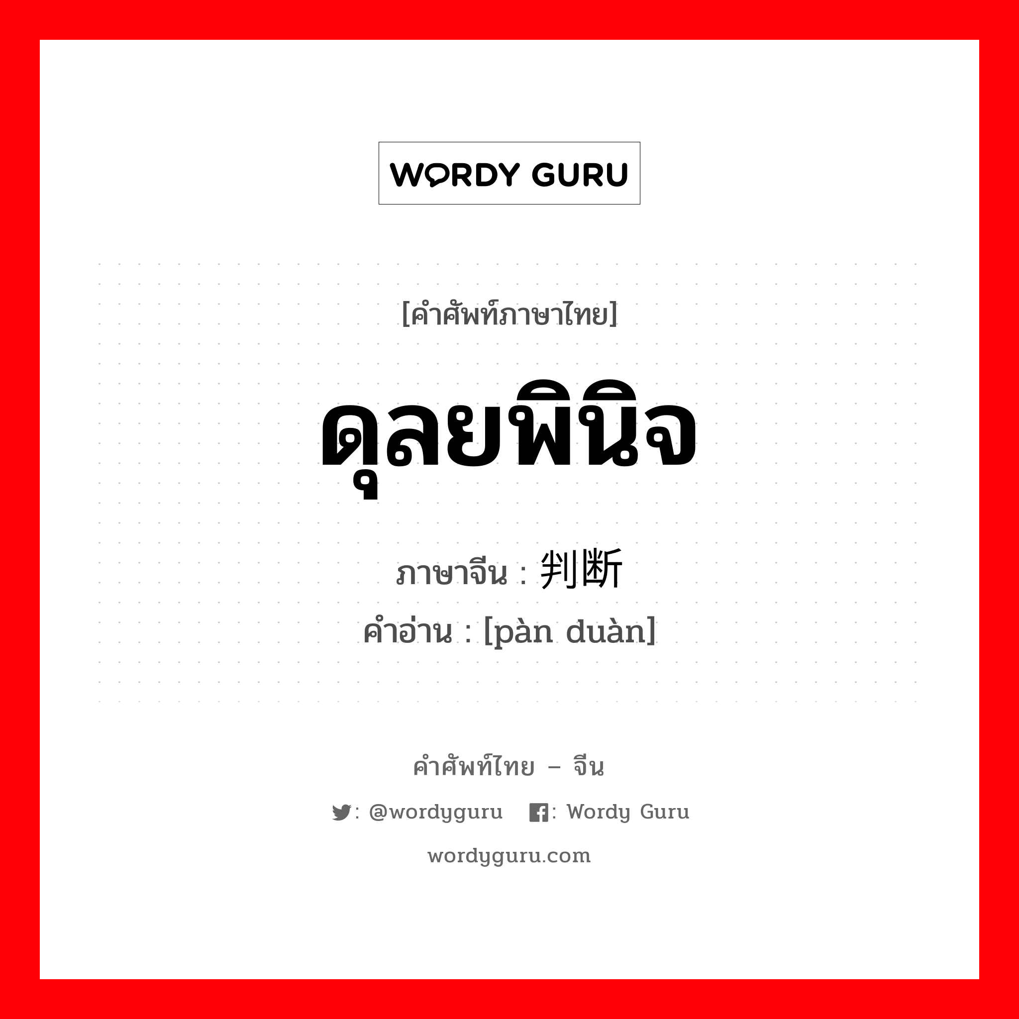 ดุลยพินิจ ภาษาจีนคืออะไร, คำศัพท์ภาษาไทย - จีน ดุลยพินิจ ภาษาจีน 判断 คำอ่าน [pàn duàn]