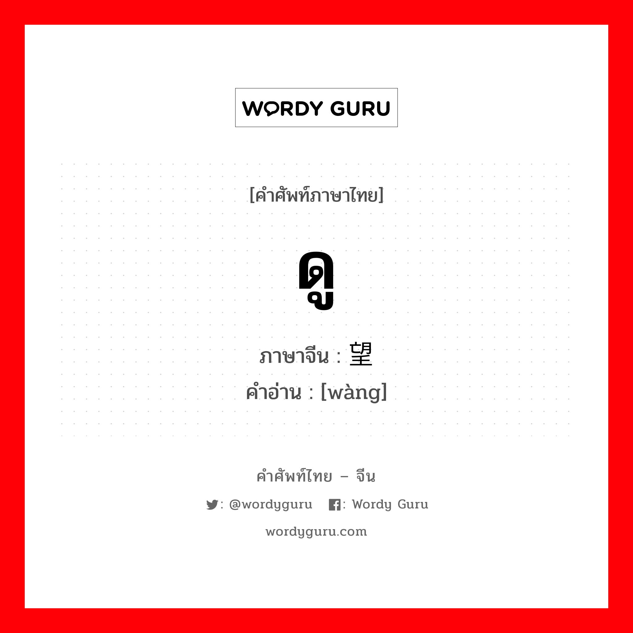 ดู ภาษาจีนคืออะไร, คำศัพท์ภาษาไทย - จีน ดู ภาษาจีน 望 คำอ่าน [wàng]