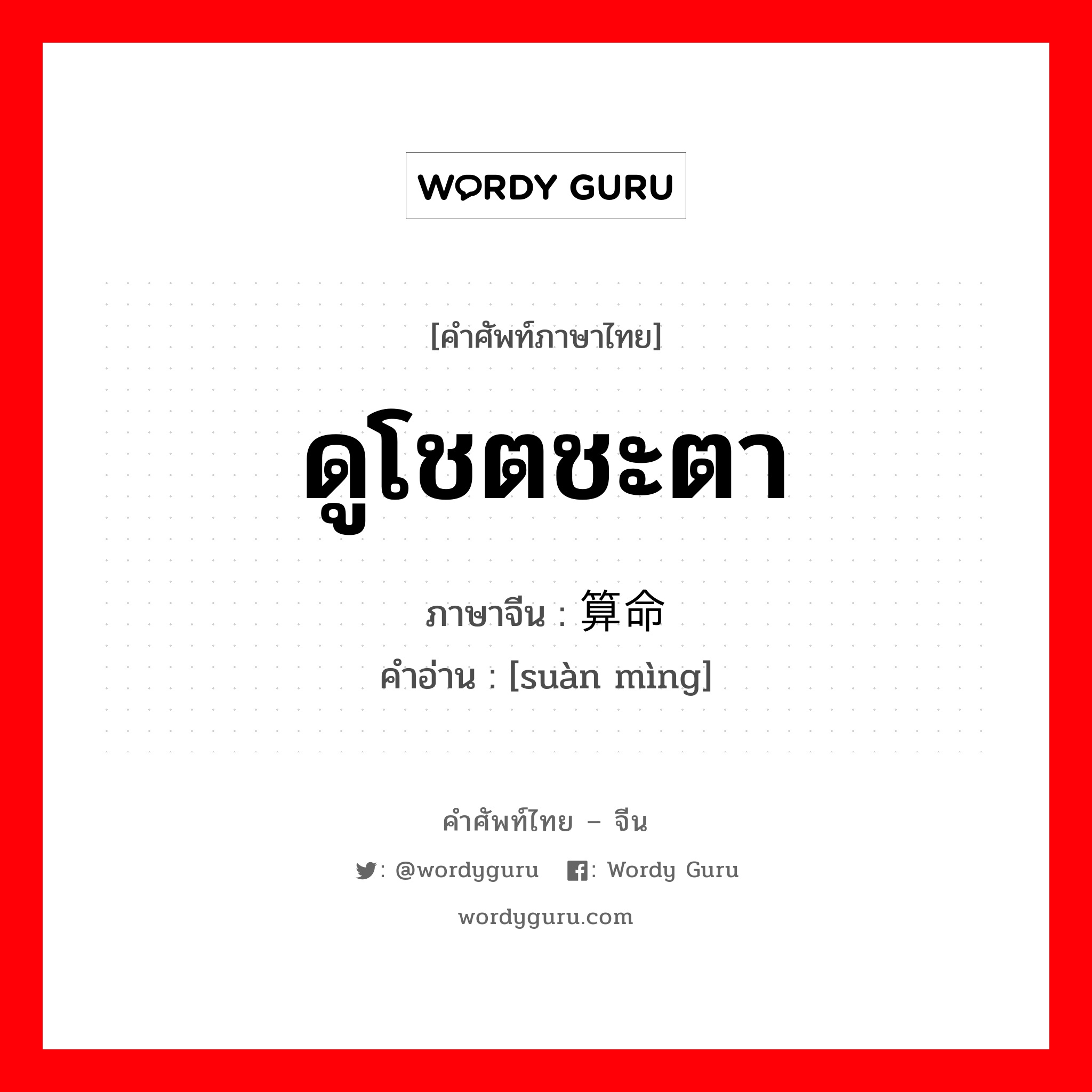 ดูโชตชะตา ภาษาจีนคืออะไร, คำศัพท์ภาษาไทย - จีน ดูโชตชะตา ภาษาจีน 算命 คำอ่าน [suàn mìng]