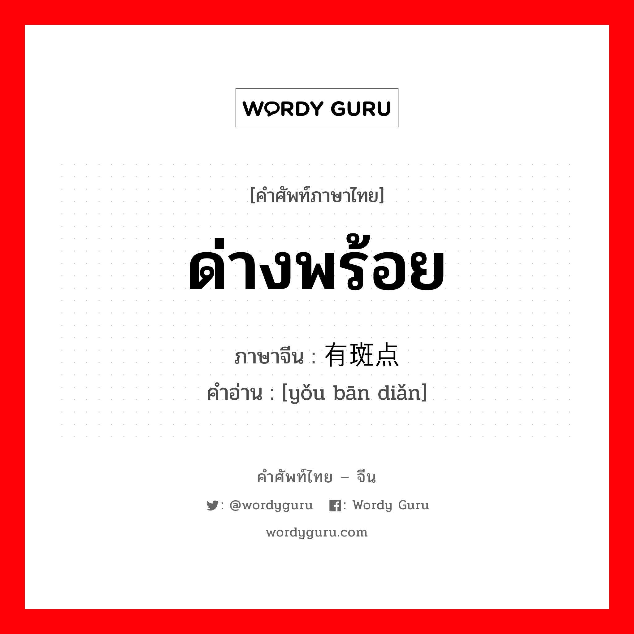 ด่างพร้อย ภาษาจีนคืออะไร, คำศัพท์ภาษาไทย - จีน ด่างพร้อย ภาษาจีน 有斑点 คำอ่าน [yǒu bān diǎn]