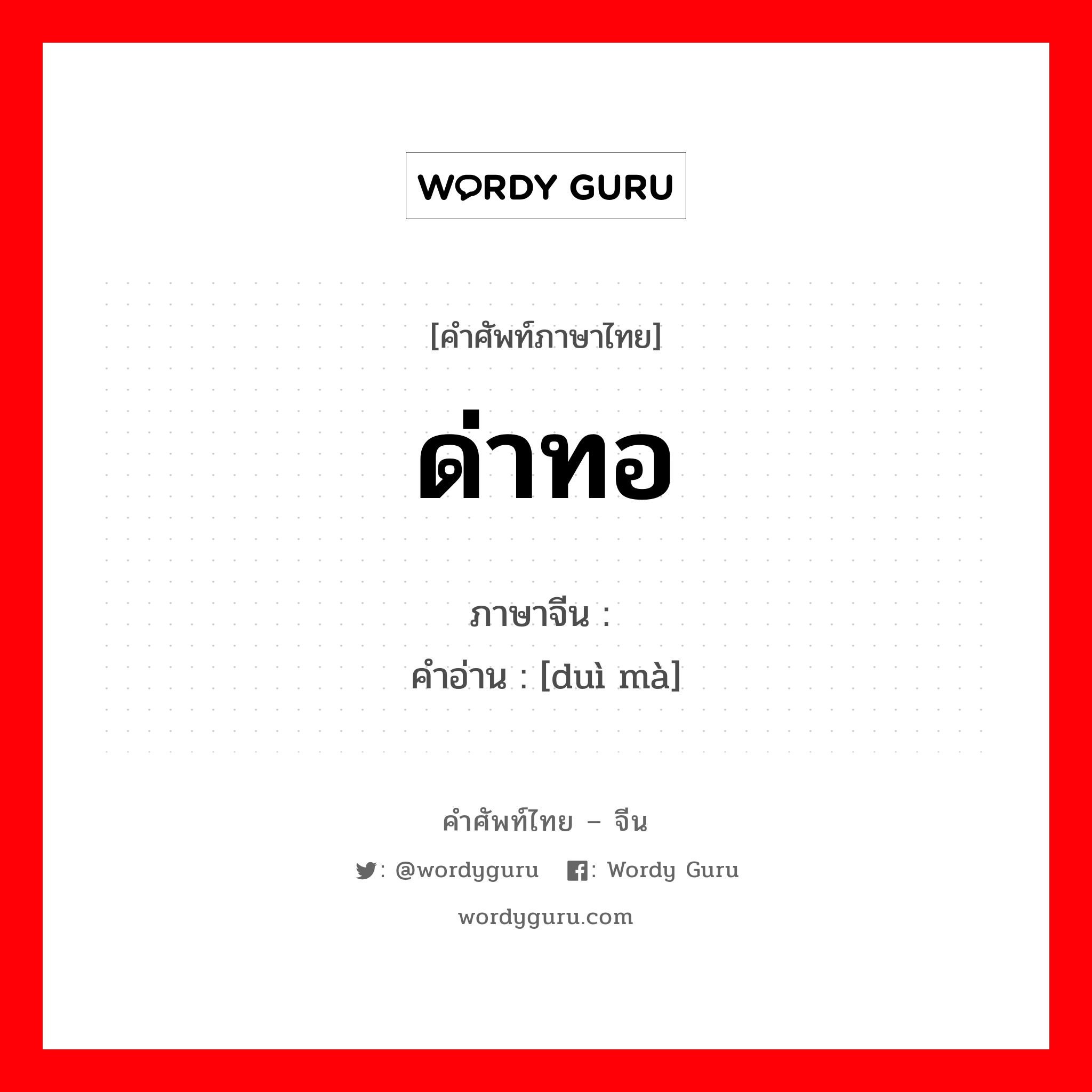 ด่าทอ ภาษาจีนคืออะไร, คำศัพท์ภาษาไทย - จีน ด่าทอ ภาษาจีน 对骂 คำอ่าน [duì mà]