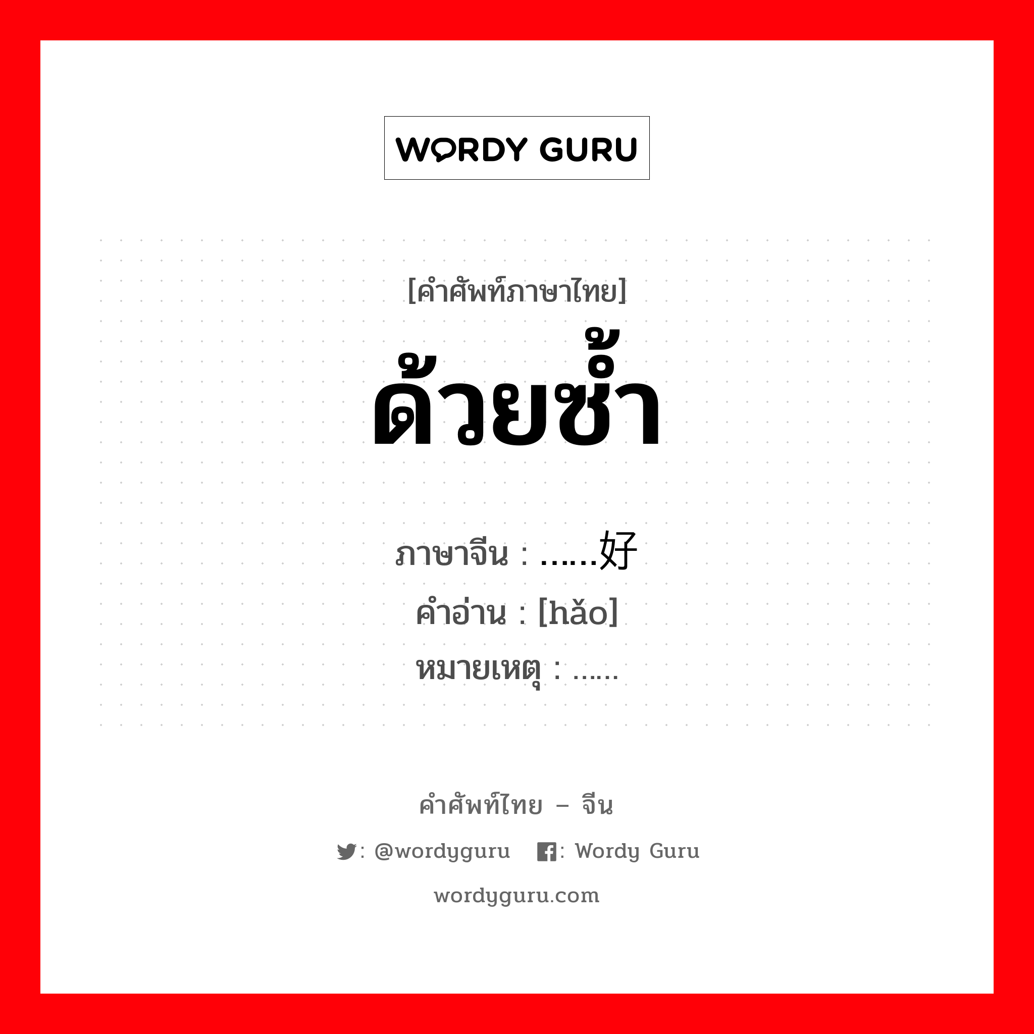 ด้วยซ้ำ ภาษาจีนคืออะไร, คำศัพท์ภาษาไทย - จีน ด้วยซ้ำ ภาษาจีน ……好 คำอ่าน [hǎo] หมายเหตุ ……