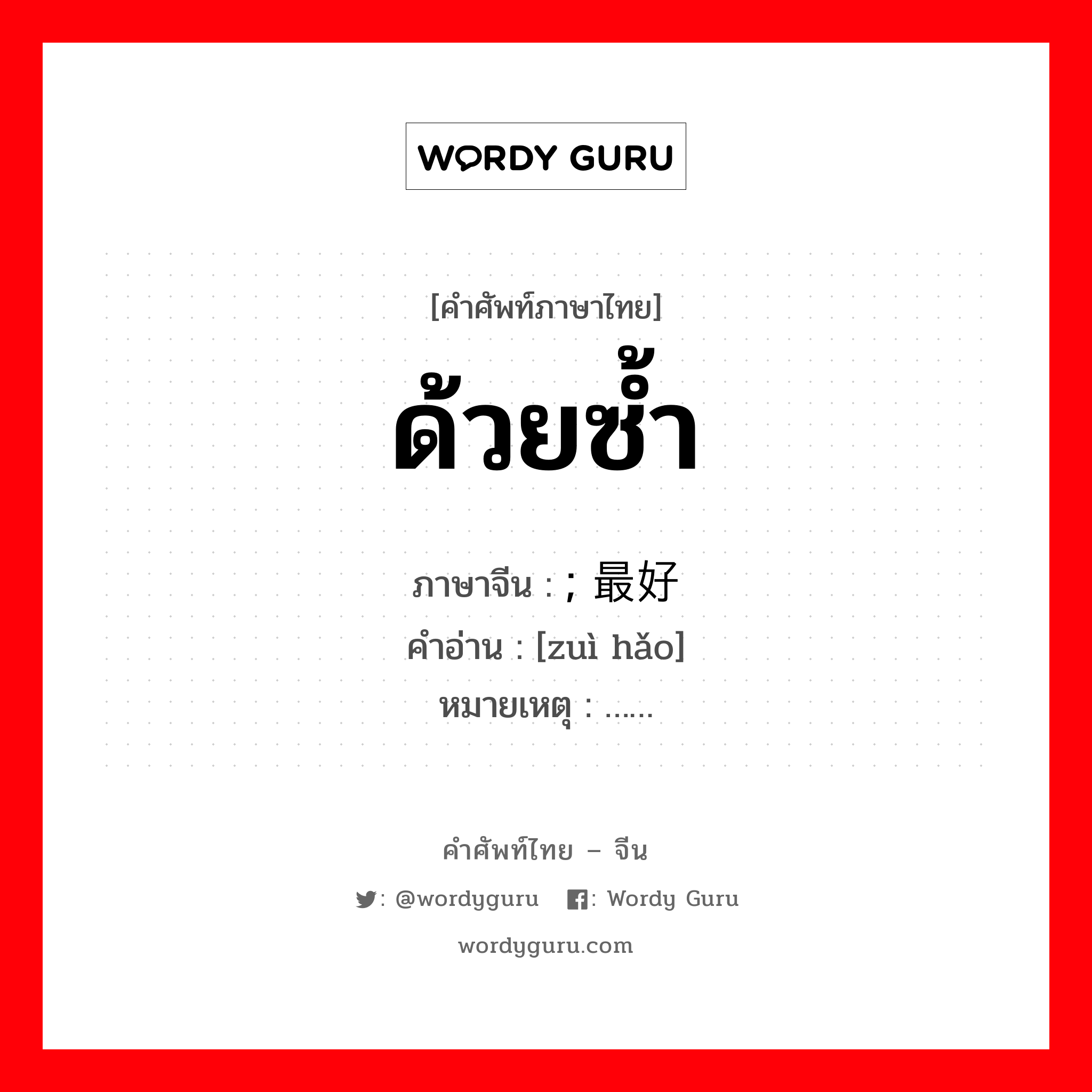 ด้วยซ้ำ ภาษาจีนคืออะไร, คำศัพท์ภาษาไทย - จีน ด้วยซ้ำ ภาษาจีน ; 最好 คำอ่าน [zuì hǎo] หมายเหตุ ……