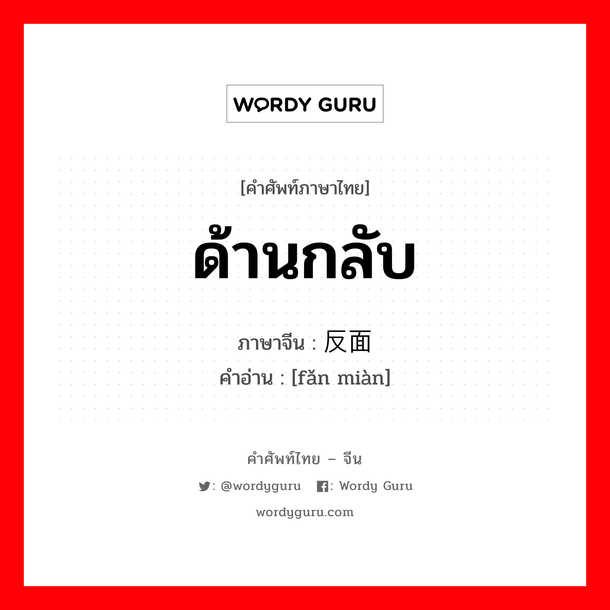 ด้านกลับ ภาษาจีนคืออะไร, คำศัพท์ภาษาไทย - จีน ด้านกลับ ภาษาจีน 反面 คำอ่าน [fǎn miàn]