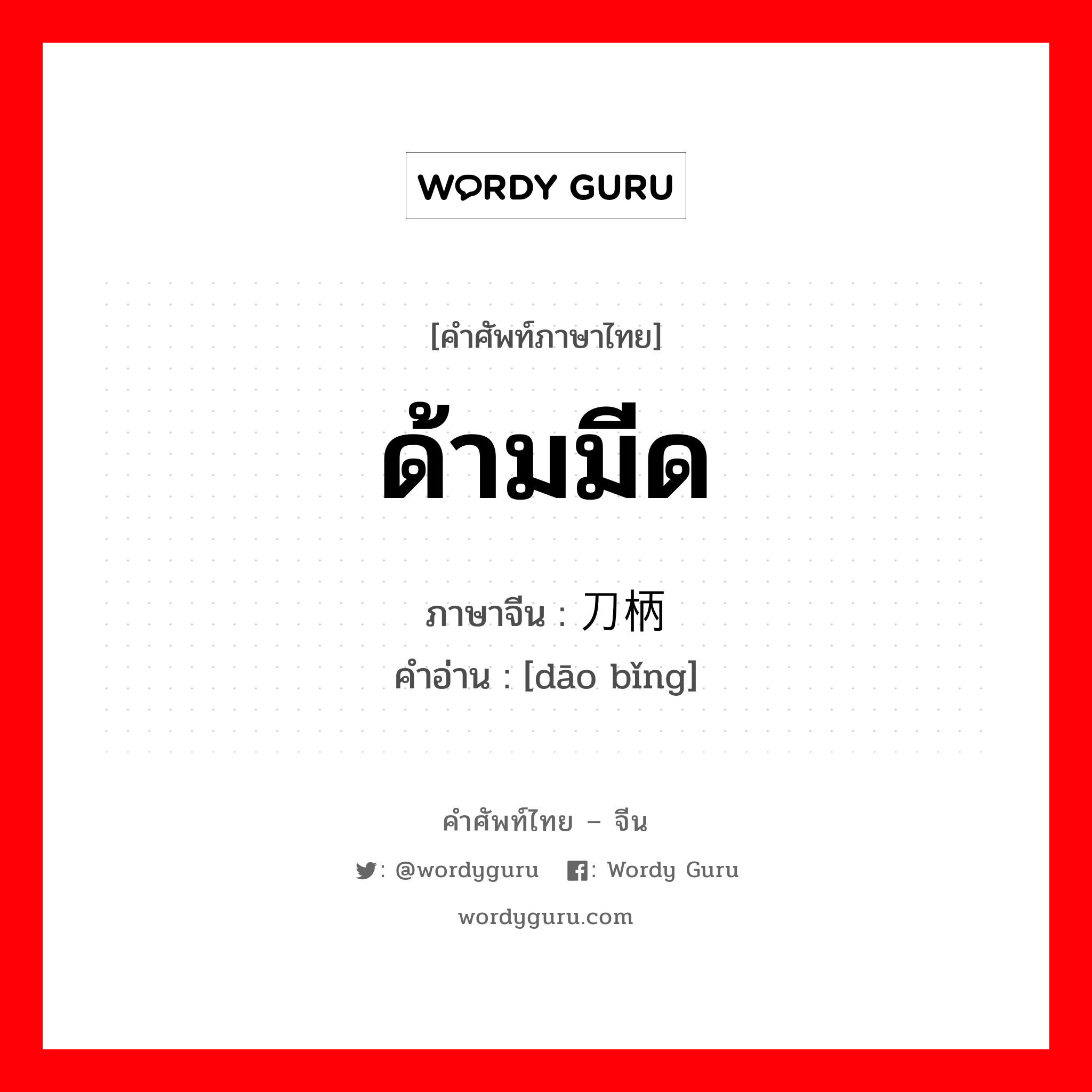 ด้ามมีด ภาษาจีนคืออะไร, คำศัพท์ภาษาไทย - จีน ด้ามมีด ภาษาจีน 刀柄 คำอ่าน [dāo bǐng]