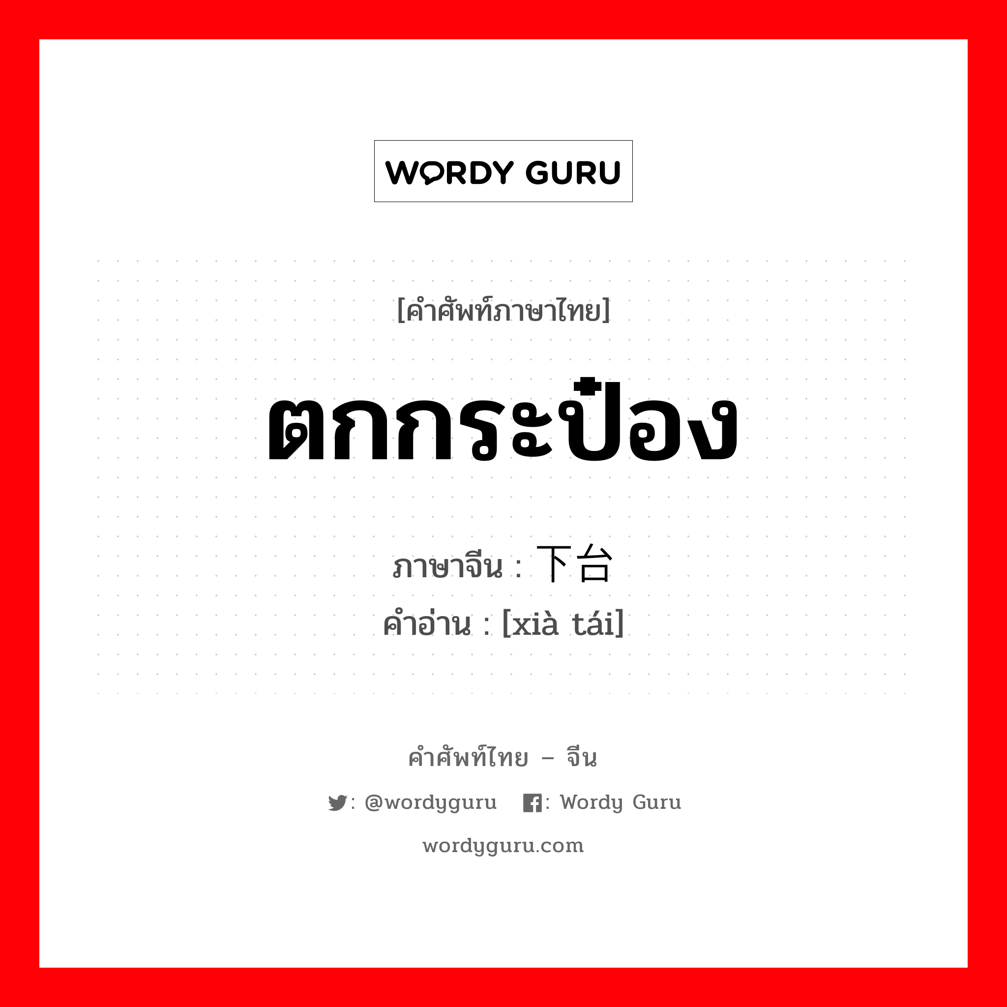 ตกกระป๋อง ภาษาจีนคืออะไร, คำศัพท์ภาษาไทย - จีน ตกกระป๋อง ภาษาจีน 下台 คำอ่าน [xià tái]