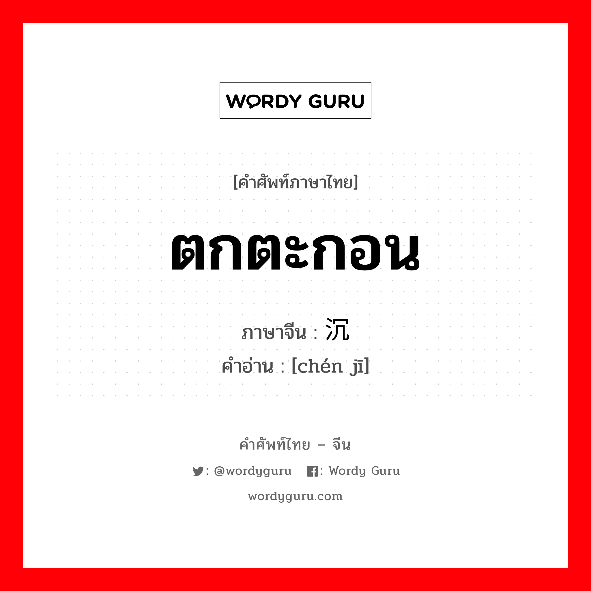 ตกตะกอน ภาษาจีนคืออะไร, คำศัพท์ภาษาไทย - จีน ตกตะกอน ภาษาจีน 沉积 คำอ่าน [chén jī]