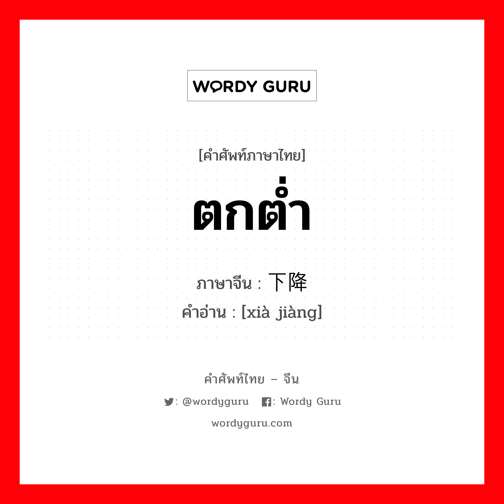 ตกต่ำ ภาษาจีนคืออะไร, คำศัพท์ภาษาไทย - จีน ตกต่ำ ภาษาจีน 下降 คำอ่าน [xià jiàng]