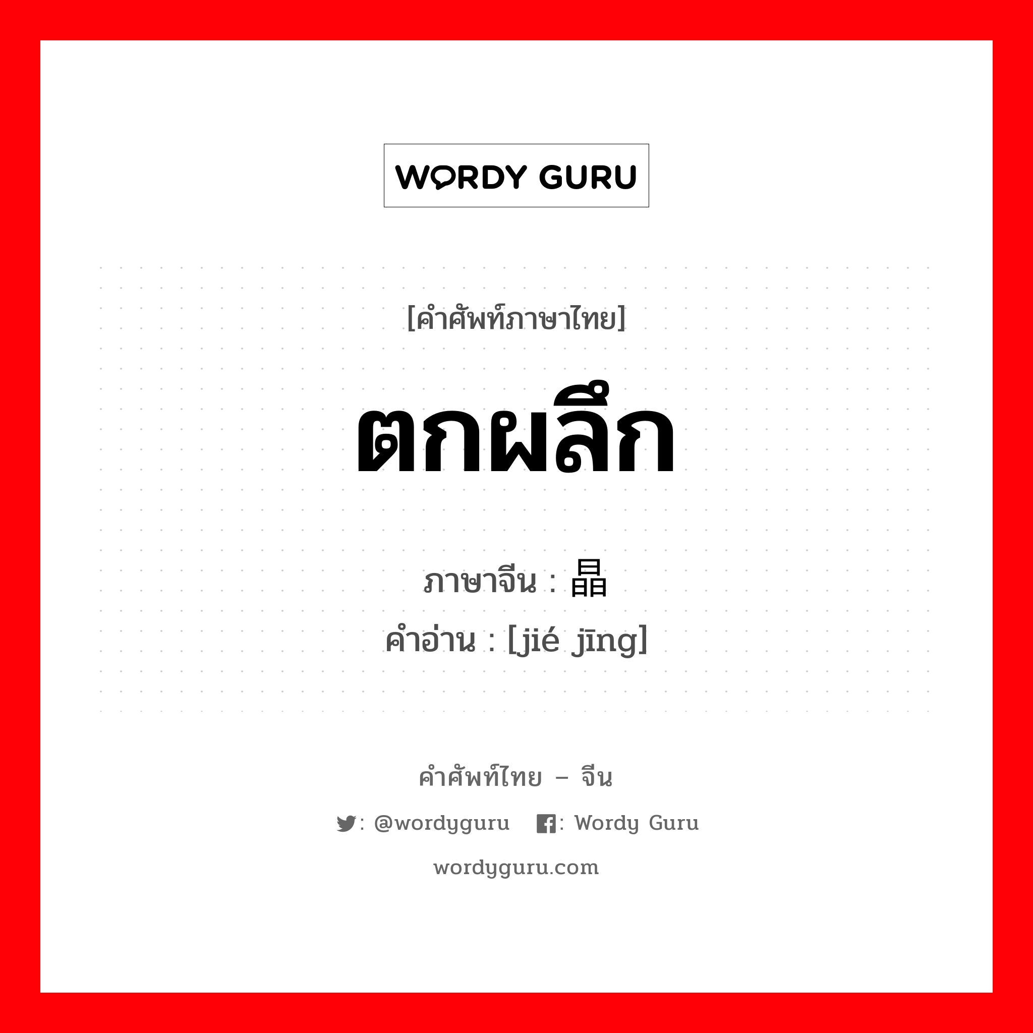 ตกผลึก ภาษาจีนคืออะไร, คำศัพท์ภาษาไทย - จีน ตกผลึก ภาษาจีน 结晶 คำอ่าน [jié jīng]