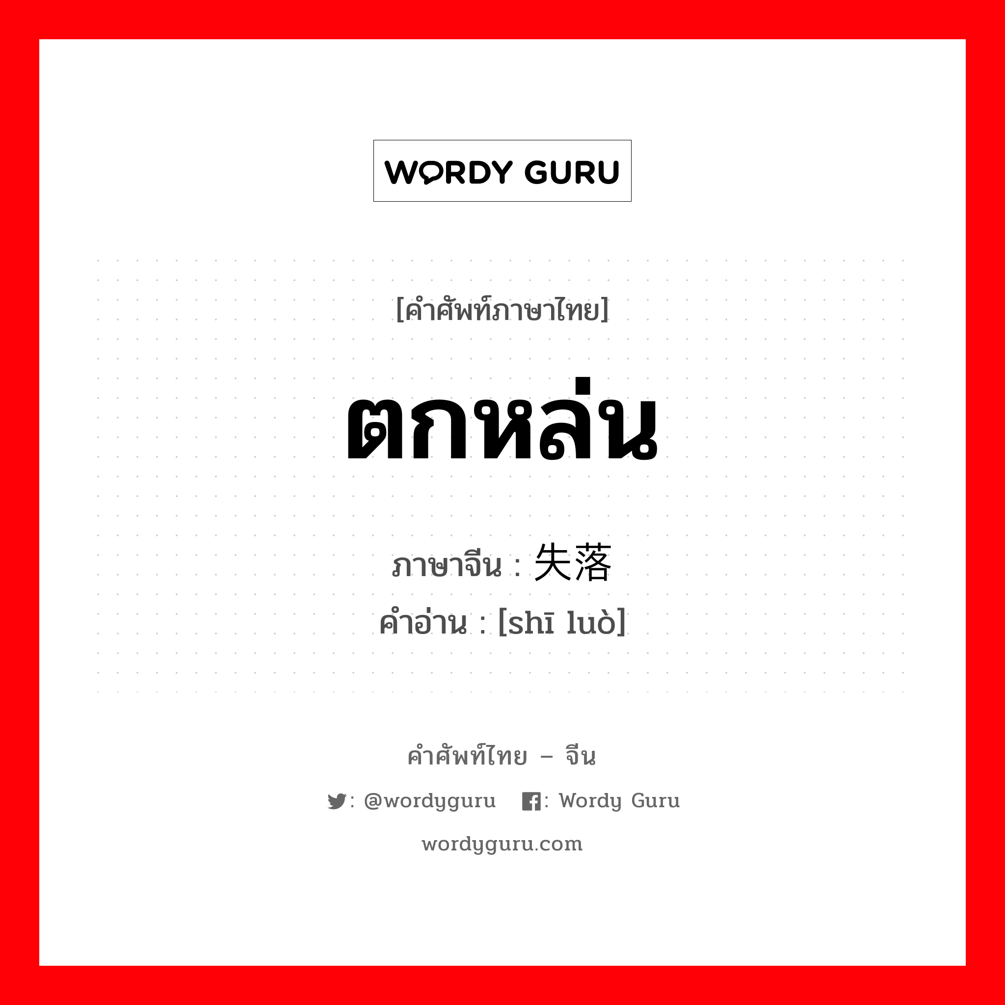 ตกหล่น ภาษาจีนคืออะไร, คำศัพท์ภาษาไทย - จีน ตกหล่น ภาษาจีน 失落 คำอ่าน [shī luò]