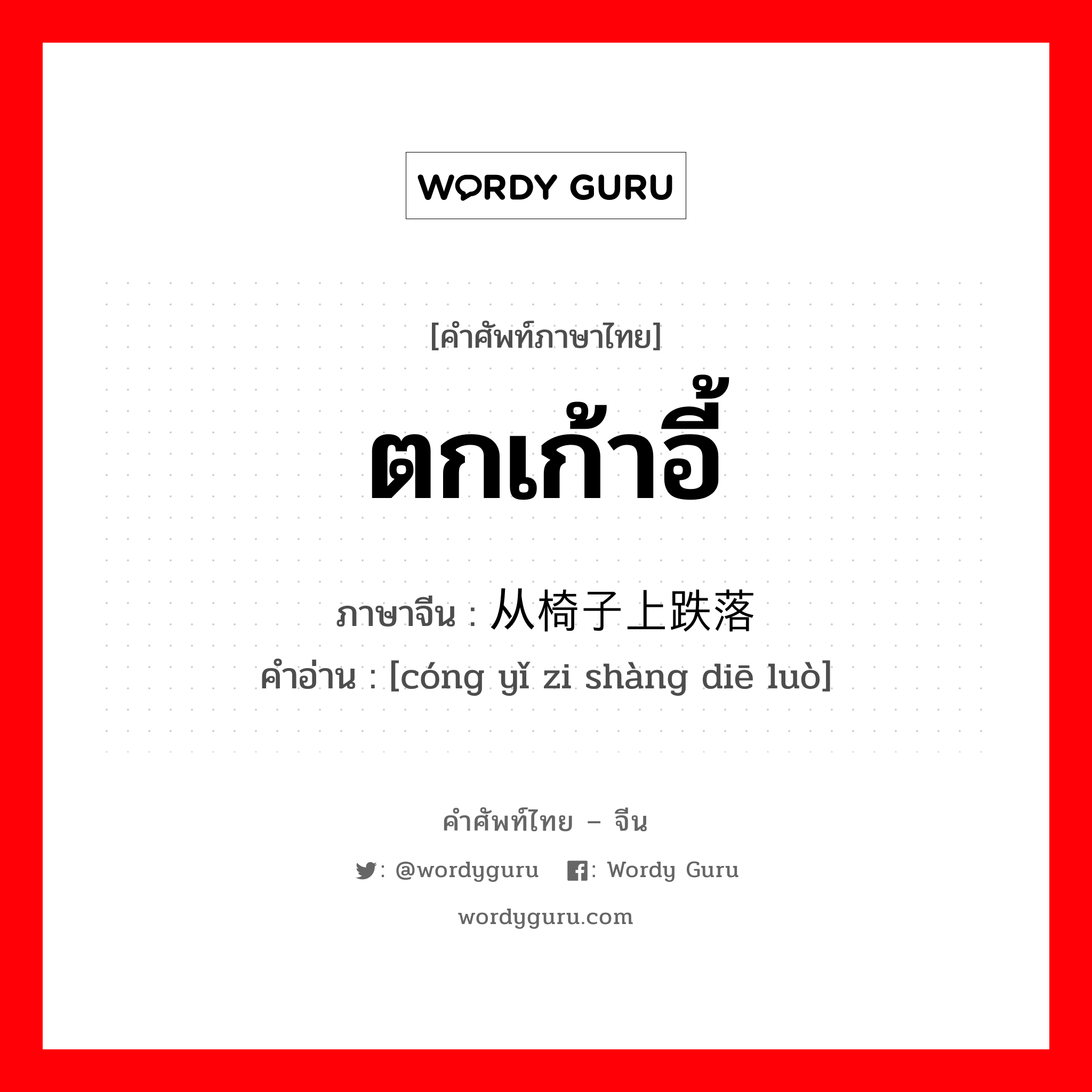 ตกเก้าอี้ ภาษาจีนคืออะไร, คำศัพท์ภาษาไทย - จีน ตกเก้าอี้ ภาษาจีน 从椅子上跌落 คำอ่าน [cóng yǐ zi shàng diē luò]