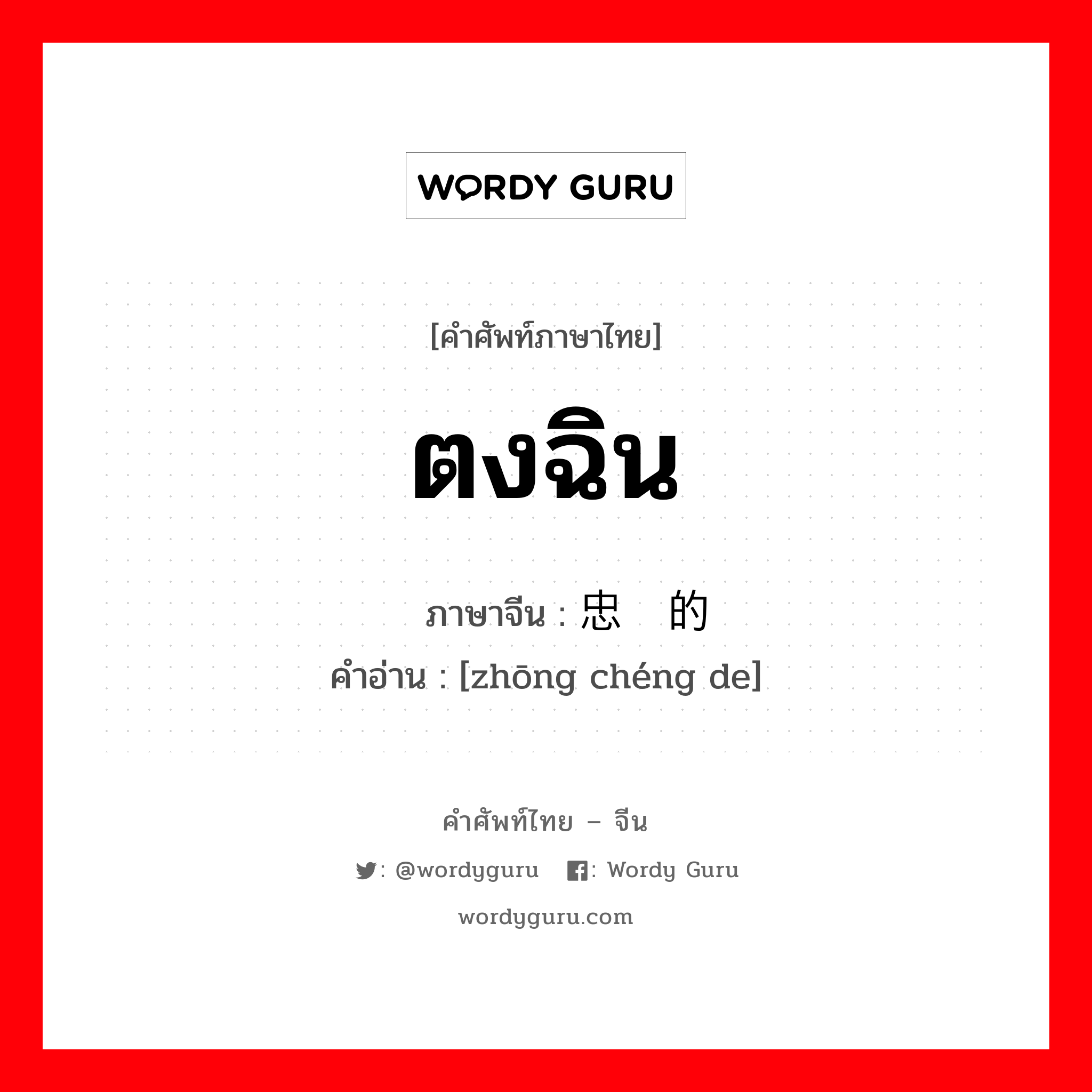 ตงฉิน ภาษาจีนคืออะไร, คำศัพท์ภาษาไทย - จีน ตงฉิน ภาษาจีน 忠诚的 คำอ่าน [zhōng chéng de]