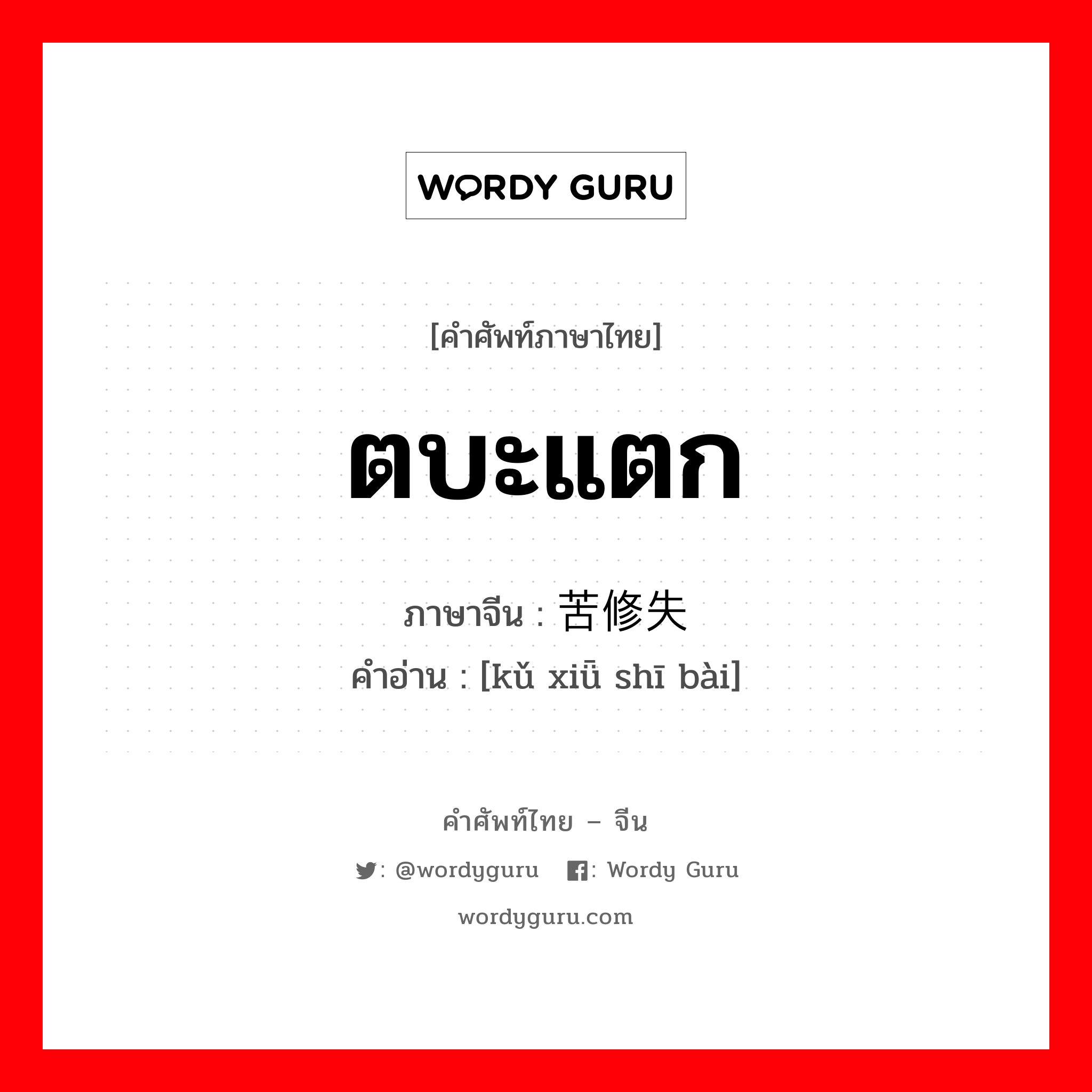 ตบะแตก ภาษาจีนคืออะไร, คำศัพท์ภาษาไทย - จีน ตบะแตก ภาษาจีน 苦修失败 คำอ่าน [kǔ xiǖ shī bài]